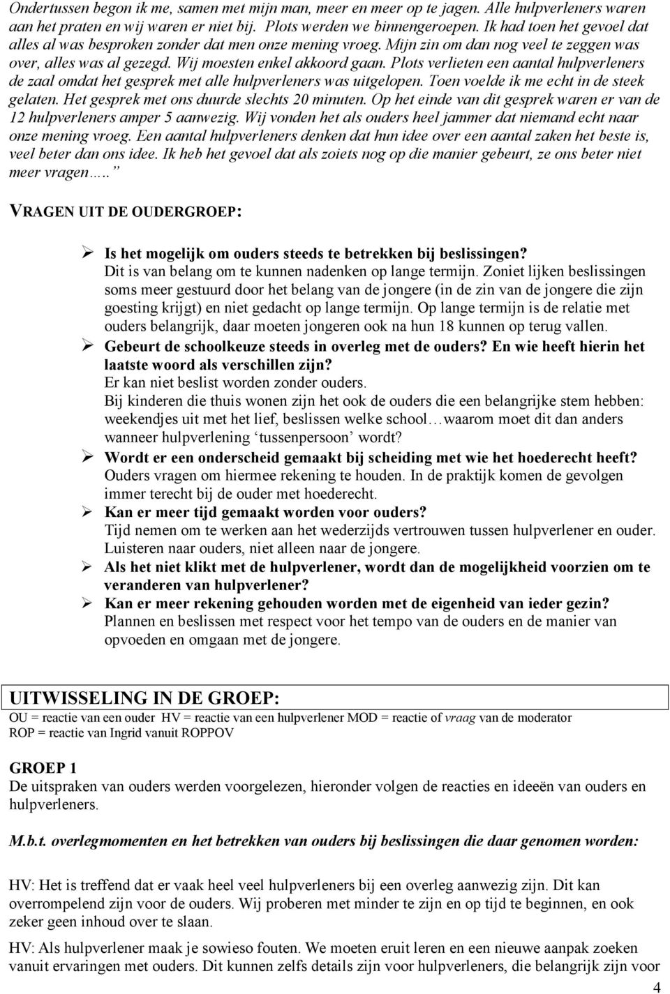 Plots verlieten een aantal hulpverleners de zaal omdat het gesprek met alle hulpverleners was uitgelopen. Toen voelde ik me echt in de steek gelaten. Het gesprek met ons duurde slechts 20 minuten.