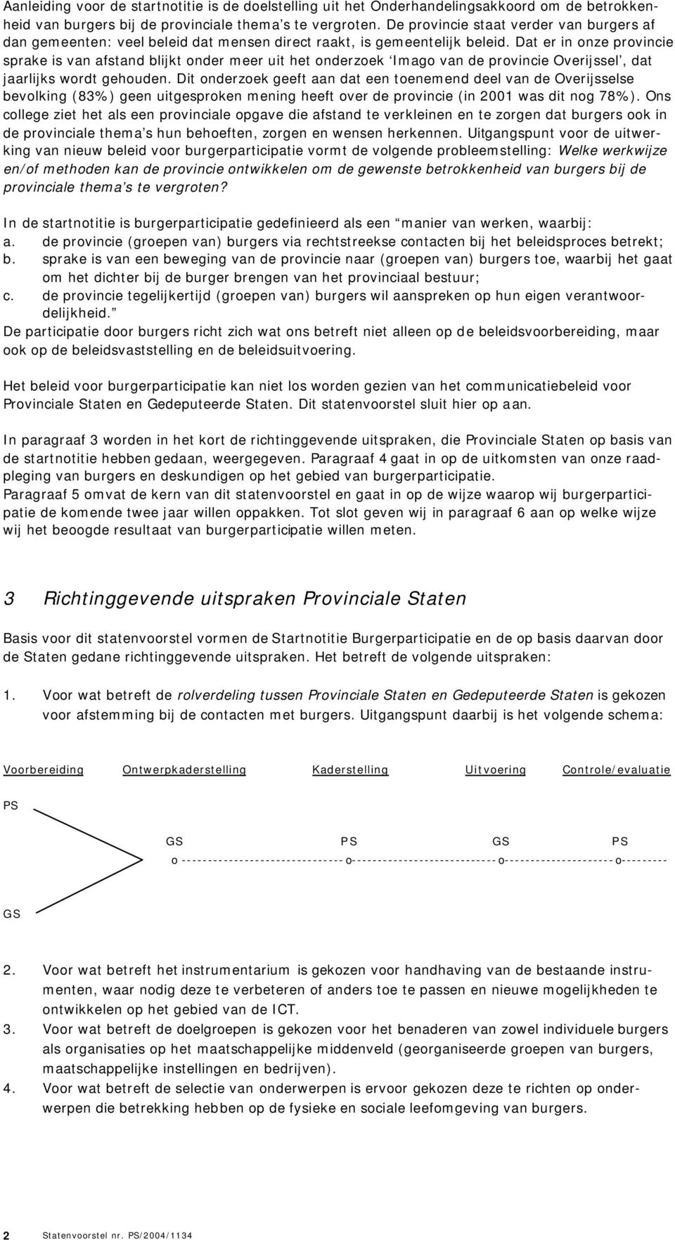 Dat er in onze provincie sprake is van afstand blijkt onder meer uit het onderzoek Imago van de provincie Overijssel, dat jaarlijks wordt gehouden.