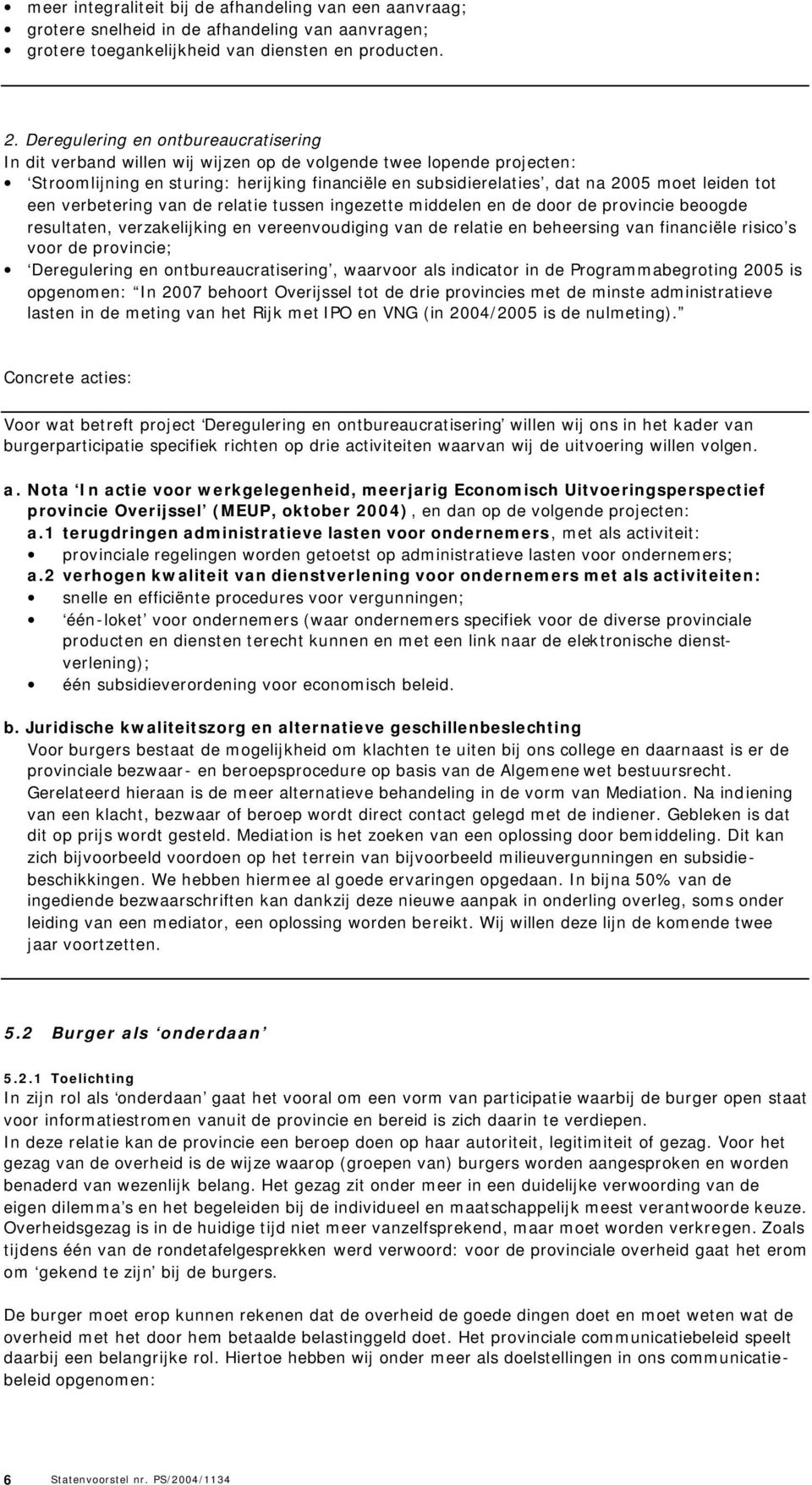 leiden tot een verbetering van de relatie tussen ingezette middelen en de door de provincie beoogde resultaten, verzakelijking en vereenvoudiging van de relatie en beheersing van financiële risico s