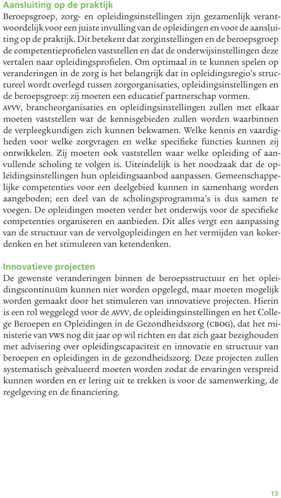 Om optimaal in te kunnen spelen op veranderingen in de zorg is het belangrijk dat in opleidingsregio s structureel wordt overlegd tussen zorgorganisaties, opleidingsinstellingen en de beroepsgroep: