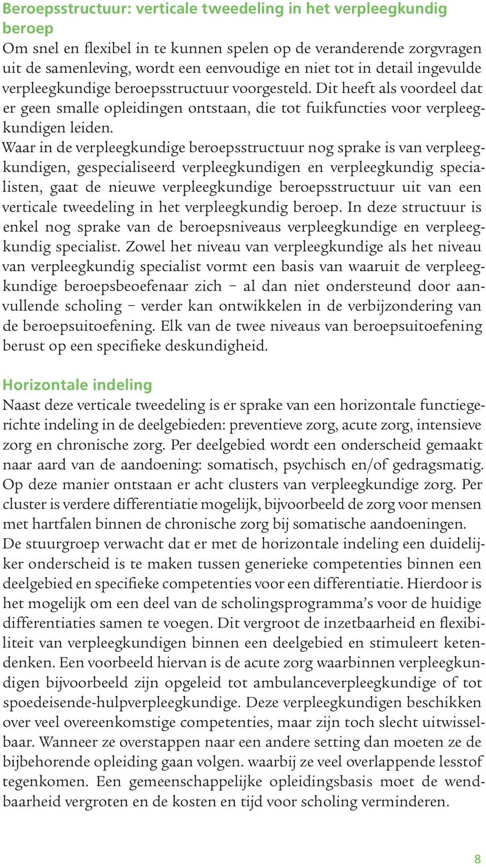 Waar in de verpleegkundige beroepsstructuur nog sprake is van verpleegkundigen, gespecialiseerd verpleegkundigen en verpleegkundig specialisten, gaat de nieuwe verpleegkundige beroepsstructuur uit