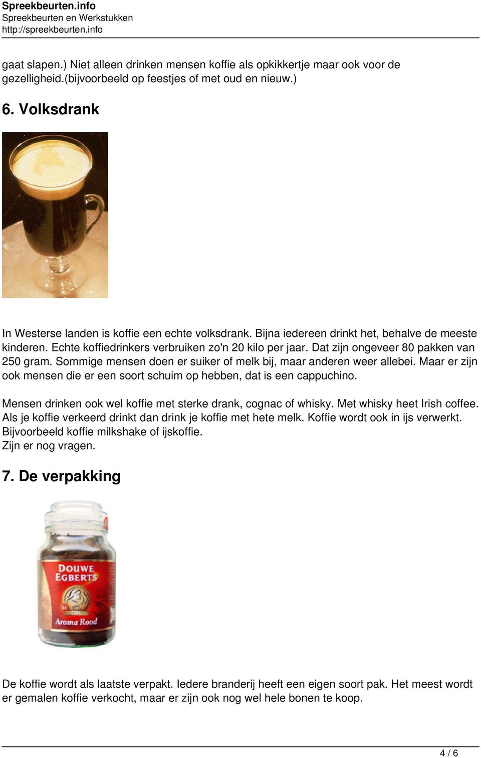 Dat zijn ongeveer 80 pakken van 250 gram. Sommige mensen doen er suiker of melk bij, maar anderen weer allebei. Maar er zijn ook mensen die er een soort schuim op hebben, dat is een cappuchino.