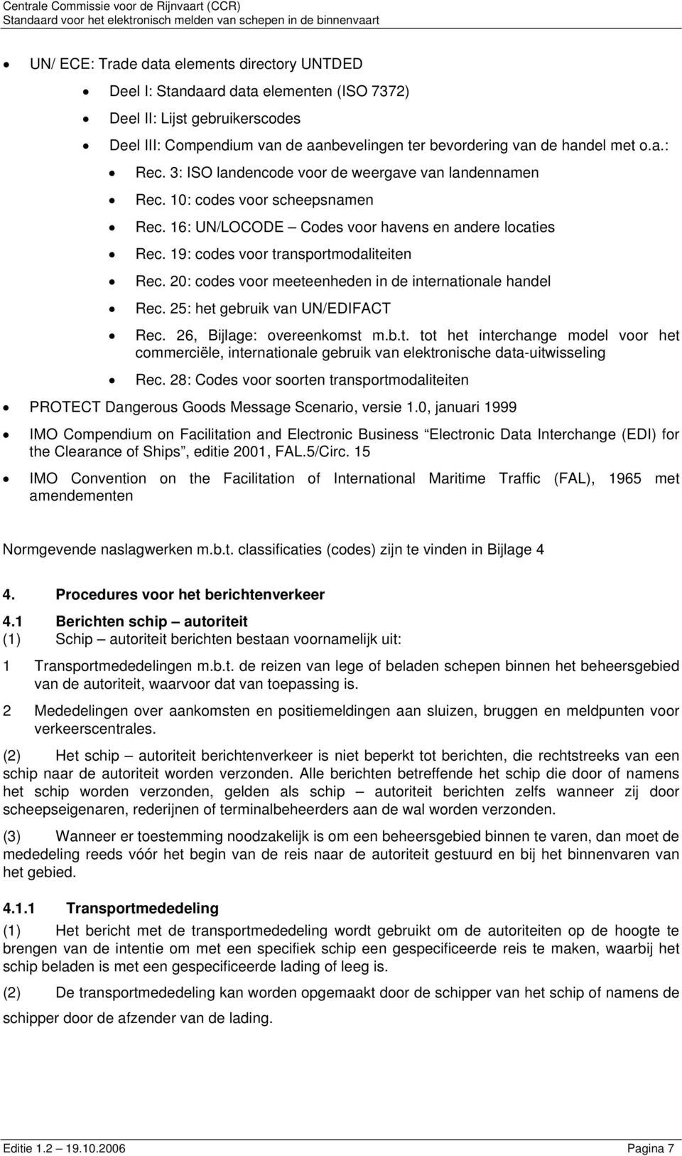 16: UN/LOCODE Codes voor havens en andere locaties Rec. 19: codes voor transportmodaliteiten Rec. 20: codes voor meeteenheden in de internationale handel Rec. 25: het gebruik van UN/EDIFACT Rec.