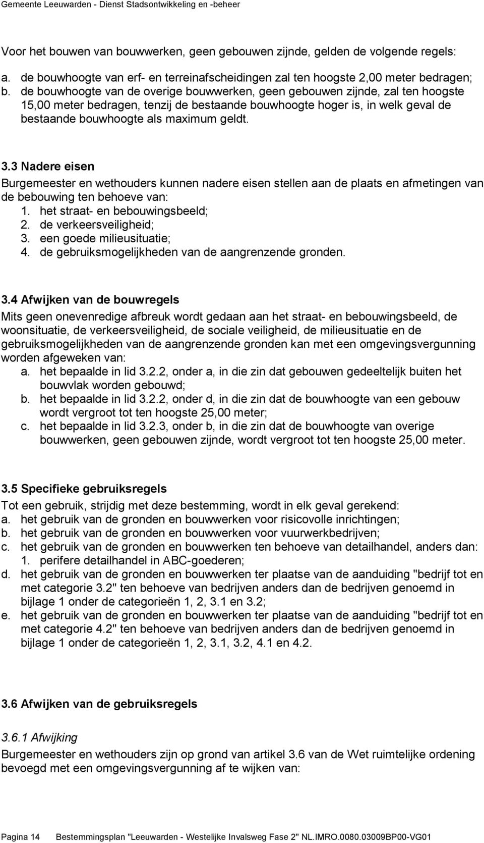 3.3 Nadere eisen Burgemeester en wethouders kunnen nadere eisen stellen aan de plaats en afmetingen van de bebouwing ten behoeve van: 1. het straat- en bebouwingsbeeld; 2. de verkeersveiligheid; 3.