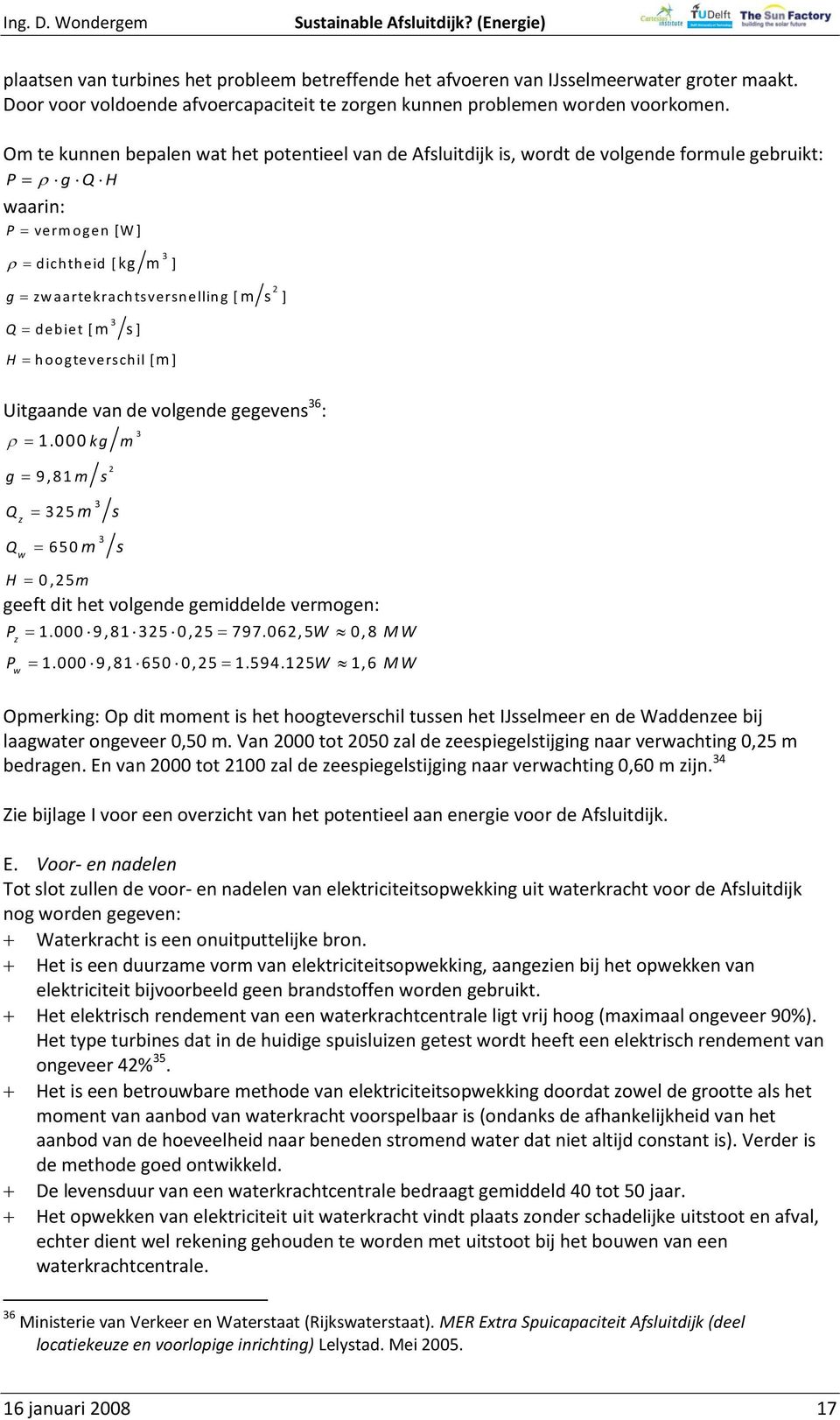 m s] H hoogteverschil [ m ] 3 3 2 Uitgaande van de volgende gegevens 36 : 1.000 kg g 9, 81 m s Q Q z w 325m 3 650 m 3 2 m s s 3 H 0,25m geeft dit het volgende gemiddelde vermogen: P 1.