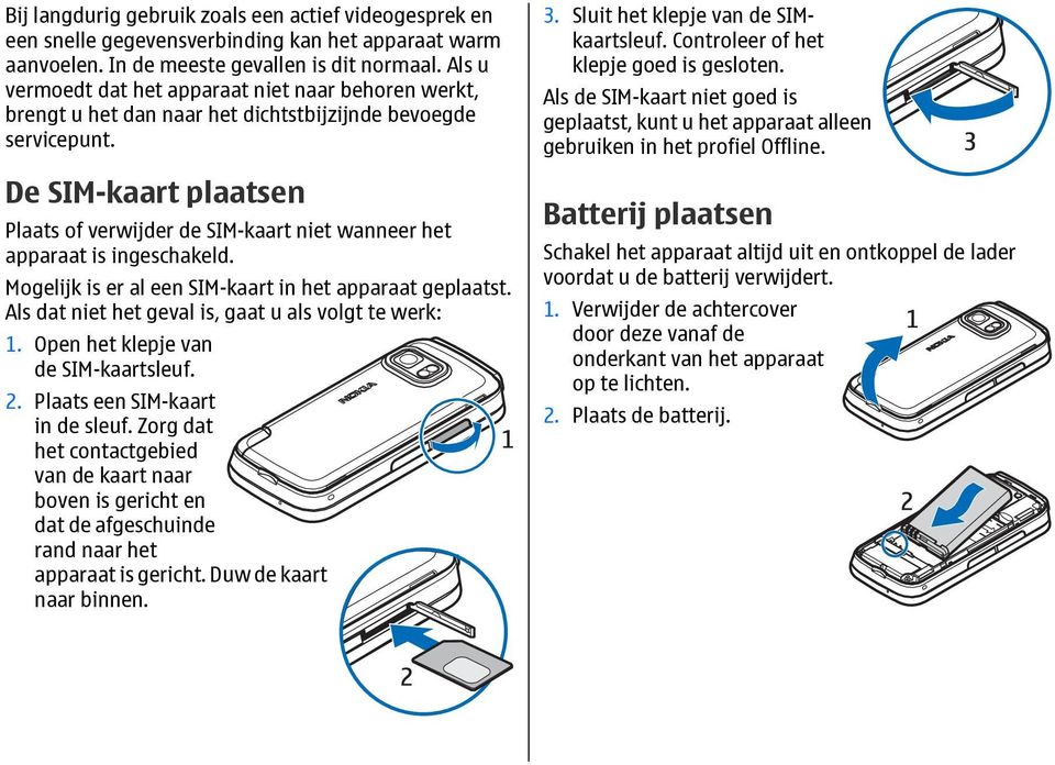 De SIM-kaart plaatsen Plaats of verwijder de SIM-kaart niet wanneer het apparaat is ingeschakeld. Mogelijk is er al een SIM-kaart in het apparaat geplaatst.