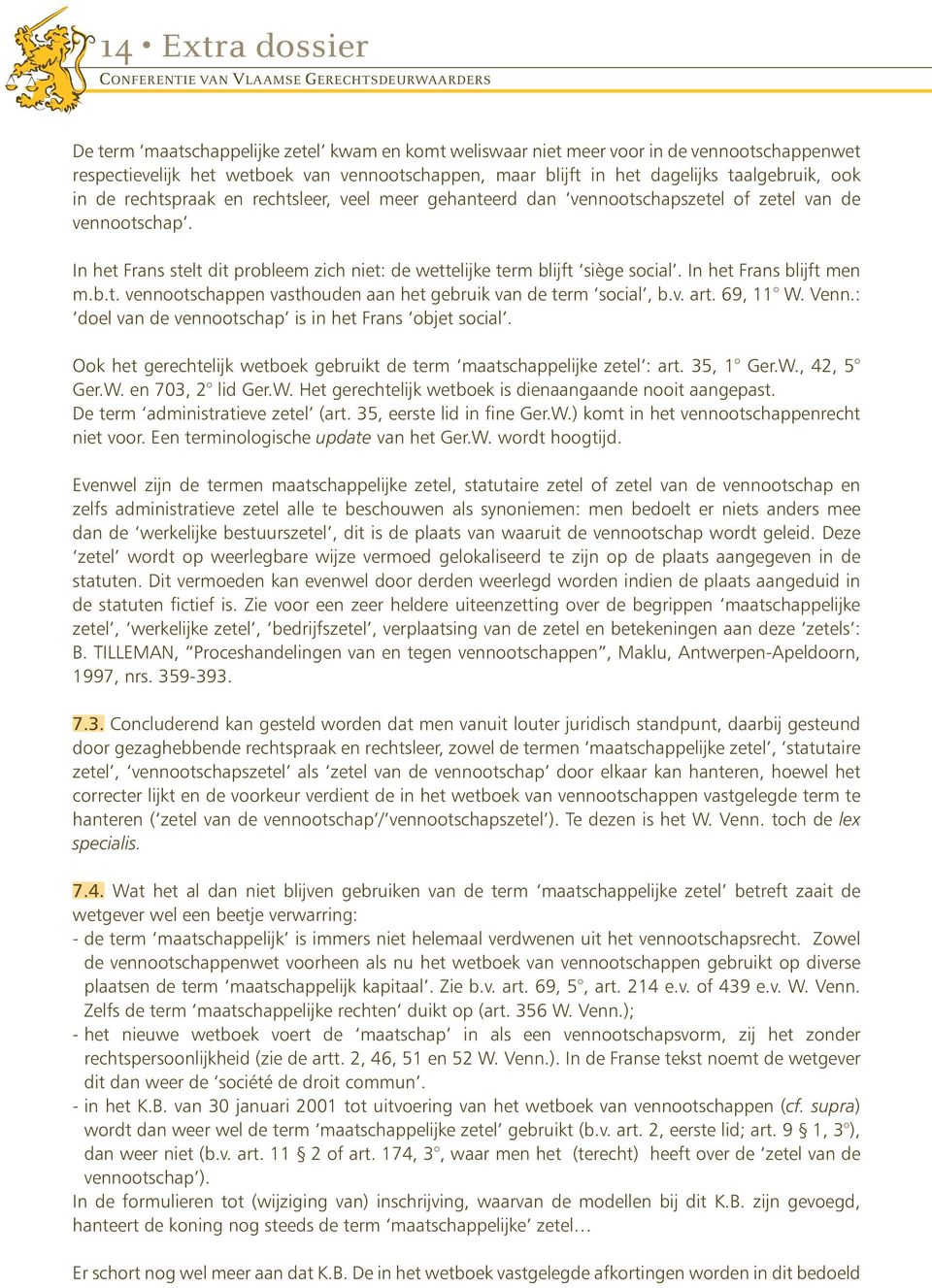 In het Frans stelt dit probleem zich niet: de wettelijke term blijft siège social. In het Frans blijft men m.b.t. vennootschappen vasthouden aan het gebruik van de term social, b.v. art. 69, 11 W.