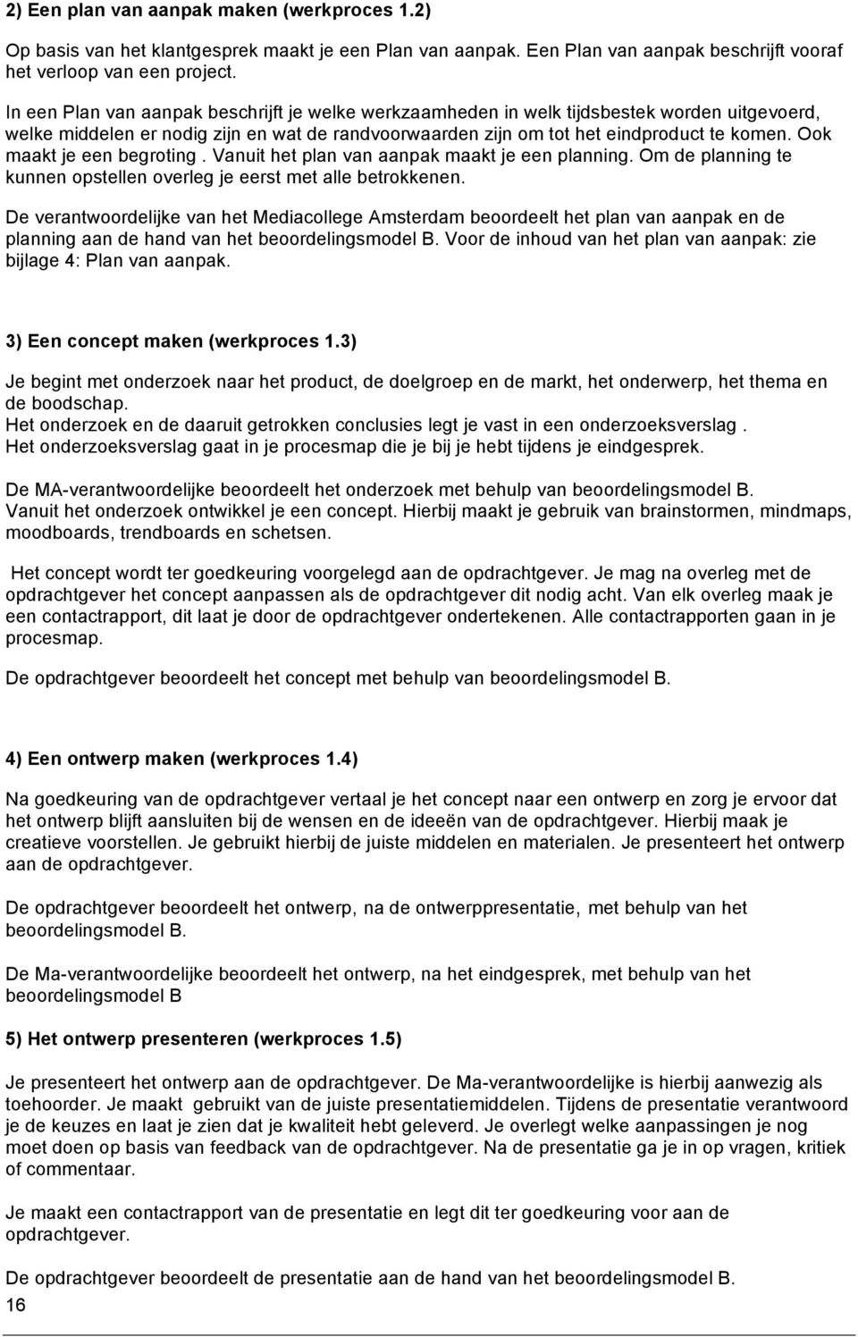 Ook maakt je een begroting. Vanuit het plan van aanpak maakt je een planning. Om de planning te kunnen opstellen overleg je eerst met alle betrokkenen.