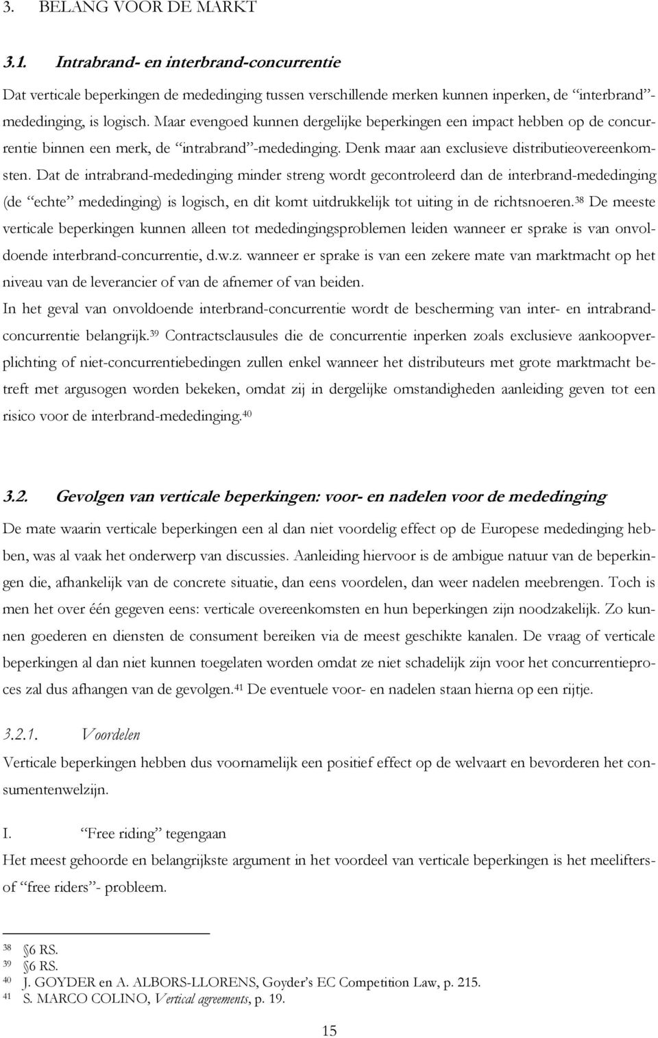 Dat de intrabrand-mededinging minder streng wordt gecontroleerd dan de interbrand-mededinging (de echte mededinging) is logisch, en dit komt uitdrukkelijk tot uiting in de richtsnoeren.