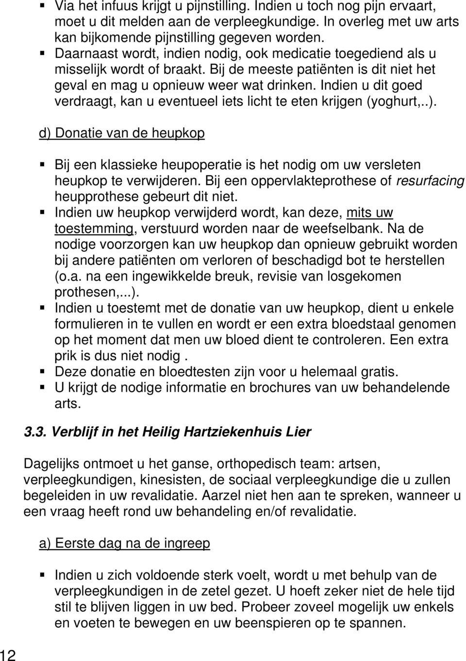 Indien u dit goed verdraagt, kan u eventueel iets licht te eten krijgen (yoghurt,..). d) Donatie van de heupkop Bij een klassieke heupoperatie is het nodig om uw versleten heupkop te verwijderen.