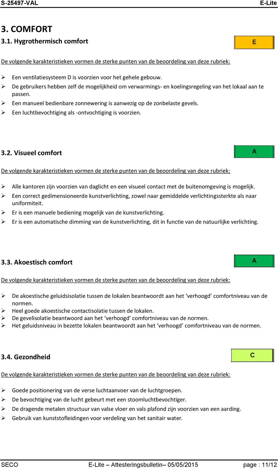 Een luchtbevochtiging als -ontvochtiging is voorzien. 3.2. Visueel comfort Alle kantoren zijn voorzien van daglicht en een visueel contact met de buitenomgeving is mogelijk.