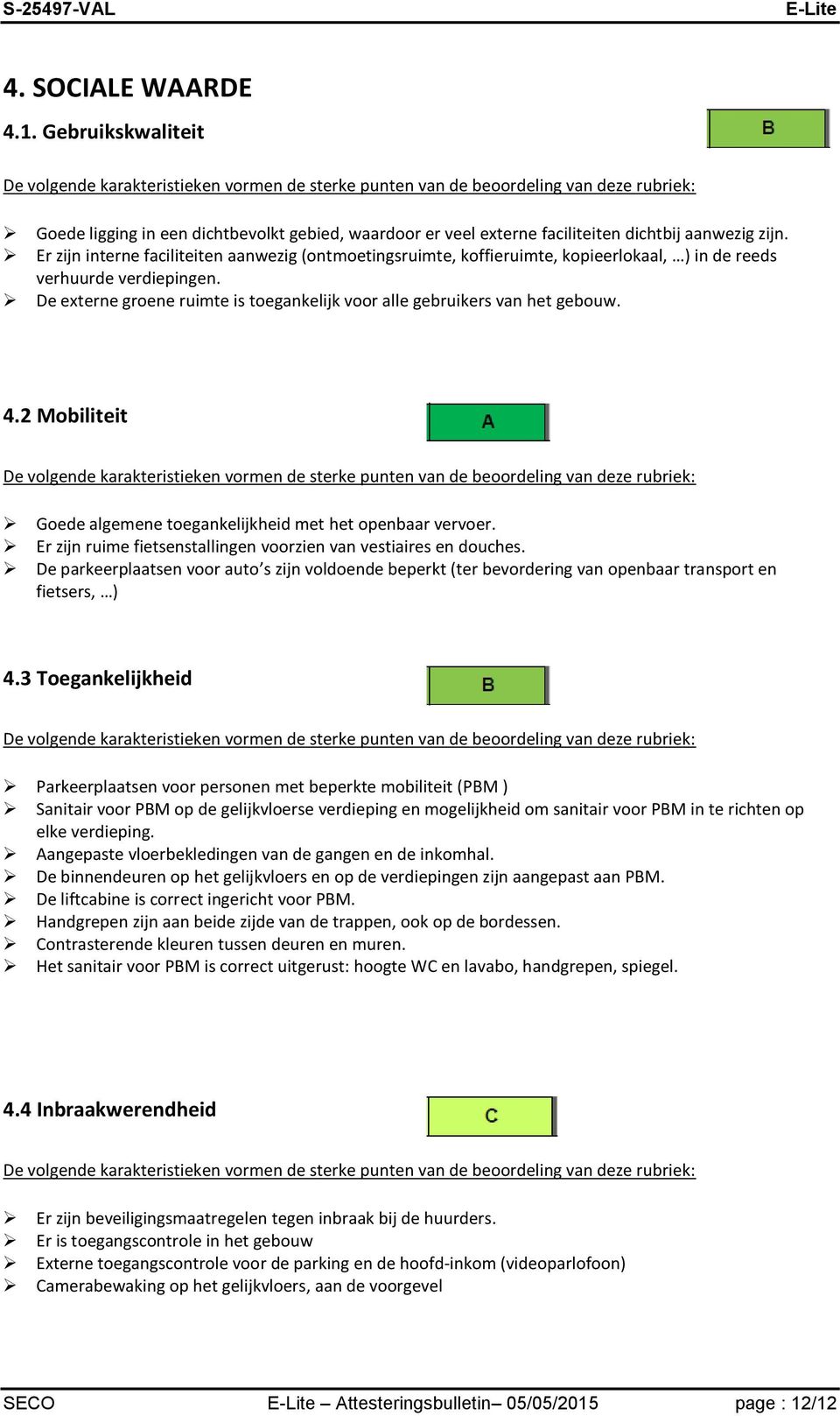 De externe groene ruimte is toegankelijk voor alle gebruikers van het gebouw. 4.2 Mobiliteit Goede algemene toegankelijkheid met het openbaar vervoer.