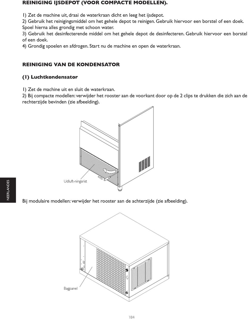 Gebruik hiervoor een borstel of een doek. 4) Grondig spoelen en afdrogen. Start nu de machine en open de waterkraan.