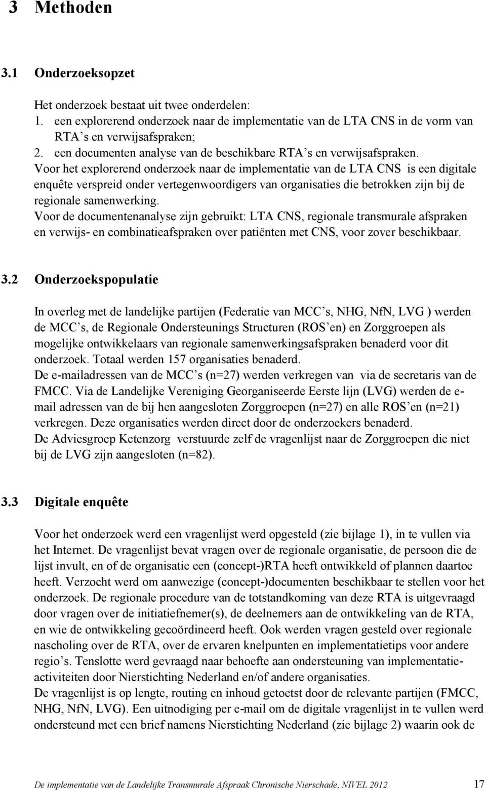 Voor het explorerend onderzoek naar de implementatie van de LTA CNS is een digitale enquête verspreid onder vertegenwoordigers van organisaties die betrokken zijn bij de regionale samenwerking.