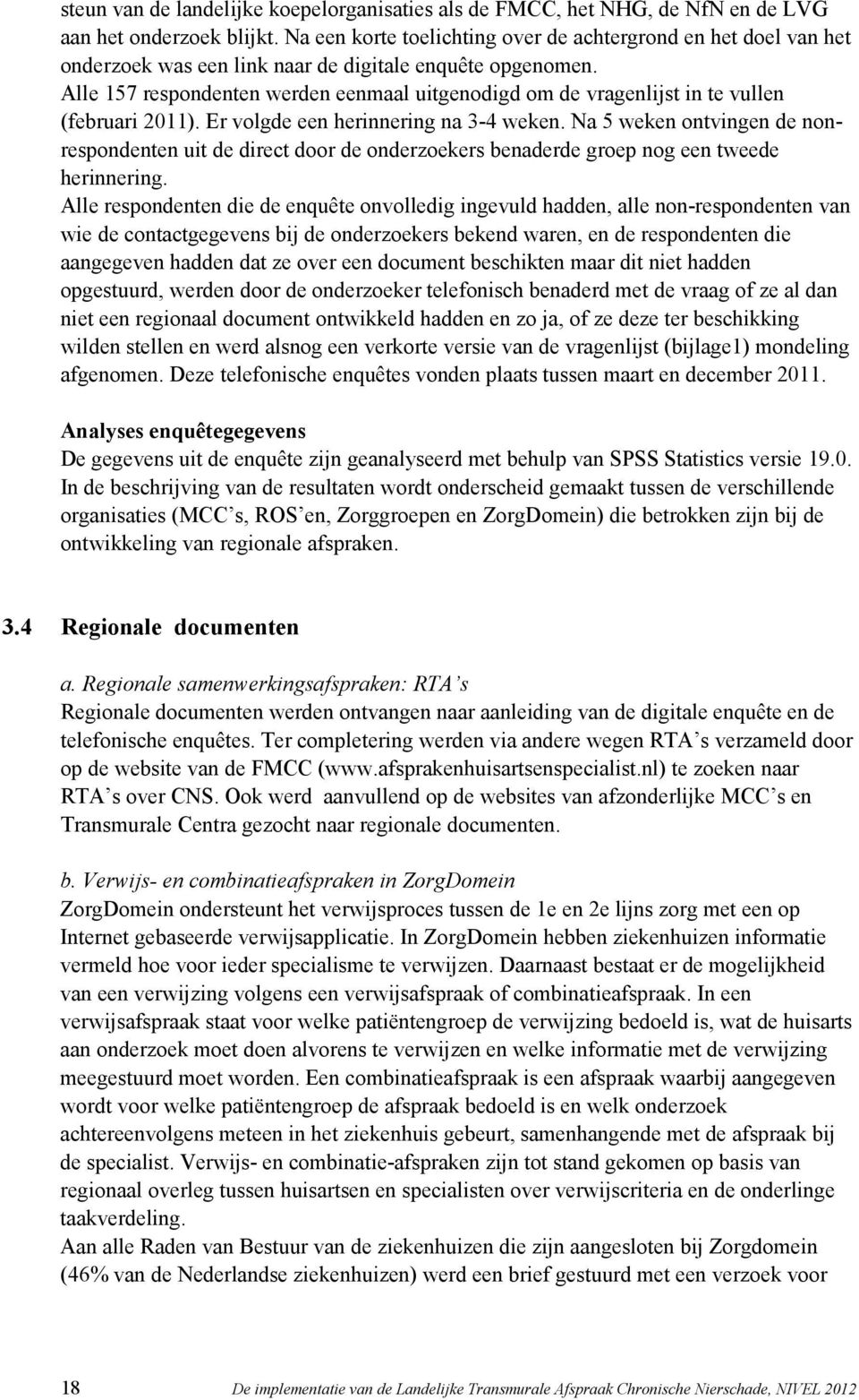 Alle 157 respondenten werden eenmaal uitgenodigd om de vragenlijst in te vullen (februari 2011). Er volgde een herinnering na 3-4 weken.