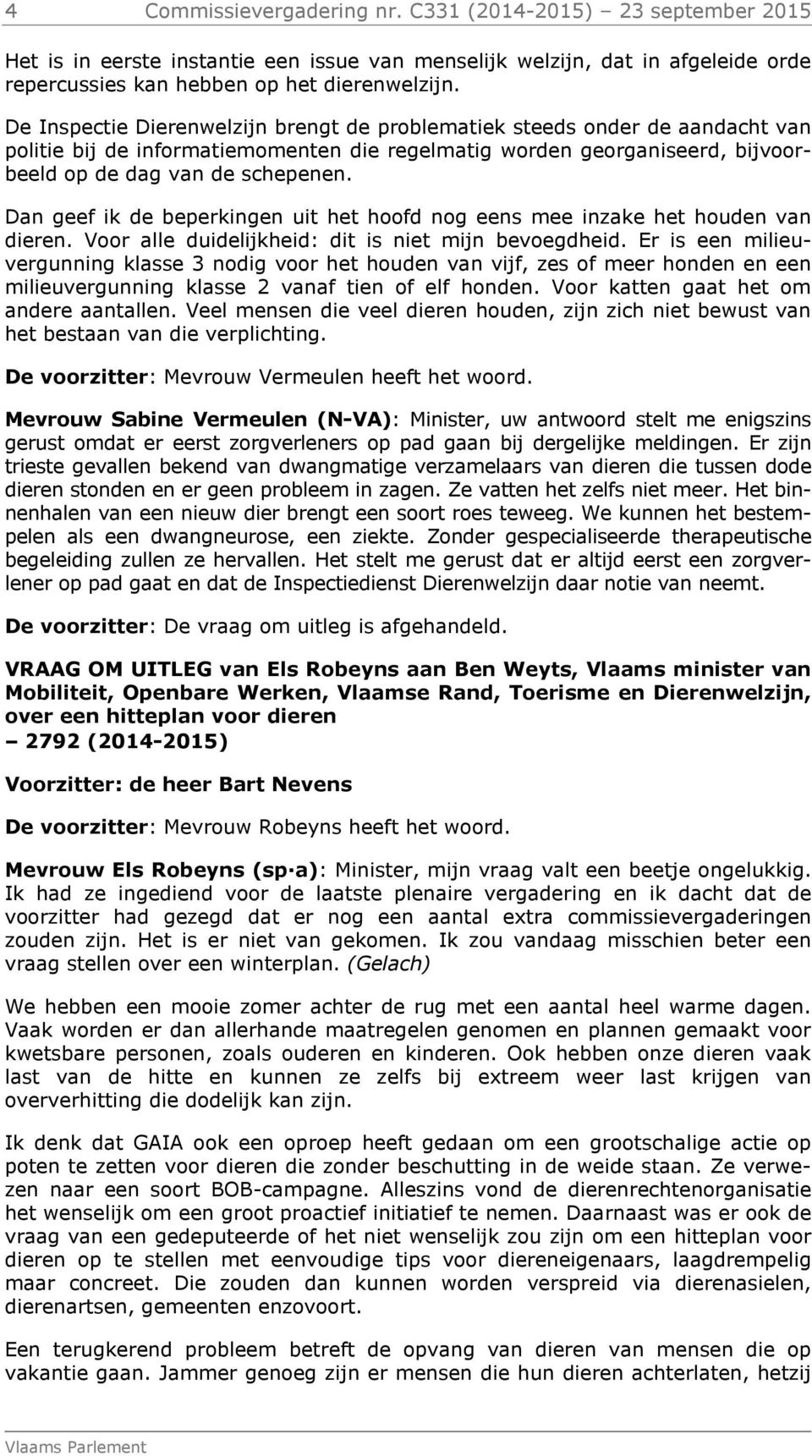 Dan geef ik de beperkingen uit het hoofd nog eens mee inzake het houden van dieren. Voor alle duidelijkheid: dit is niet mijn bevoegdheid.