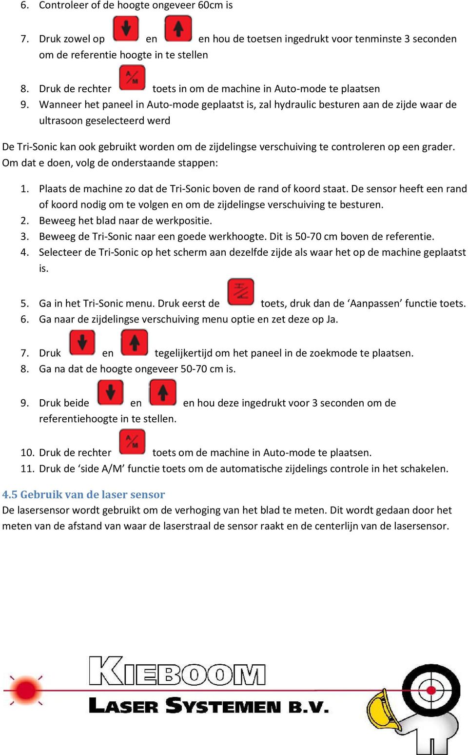 Wanneer het paneel in Auto-mode geplaatst is, zal hydraulic besturen aan de zijde waar de ultrasoon geselecteerd werd De Tri-Sonic kan ook gebruikt worden om de zijdelingse verschuiving te