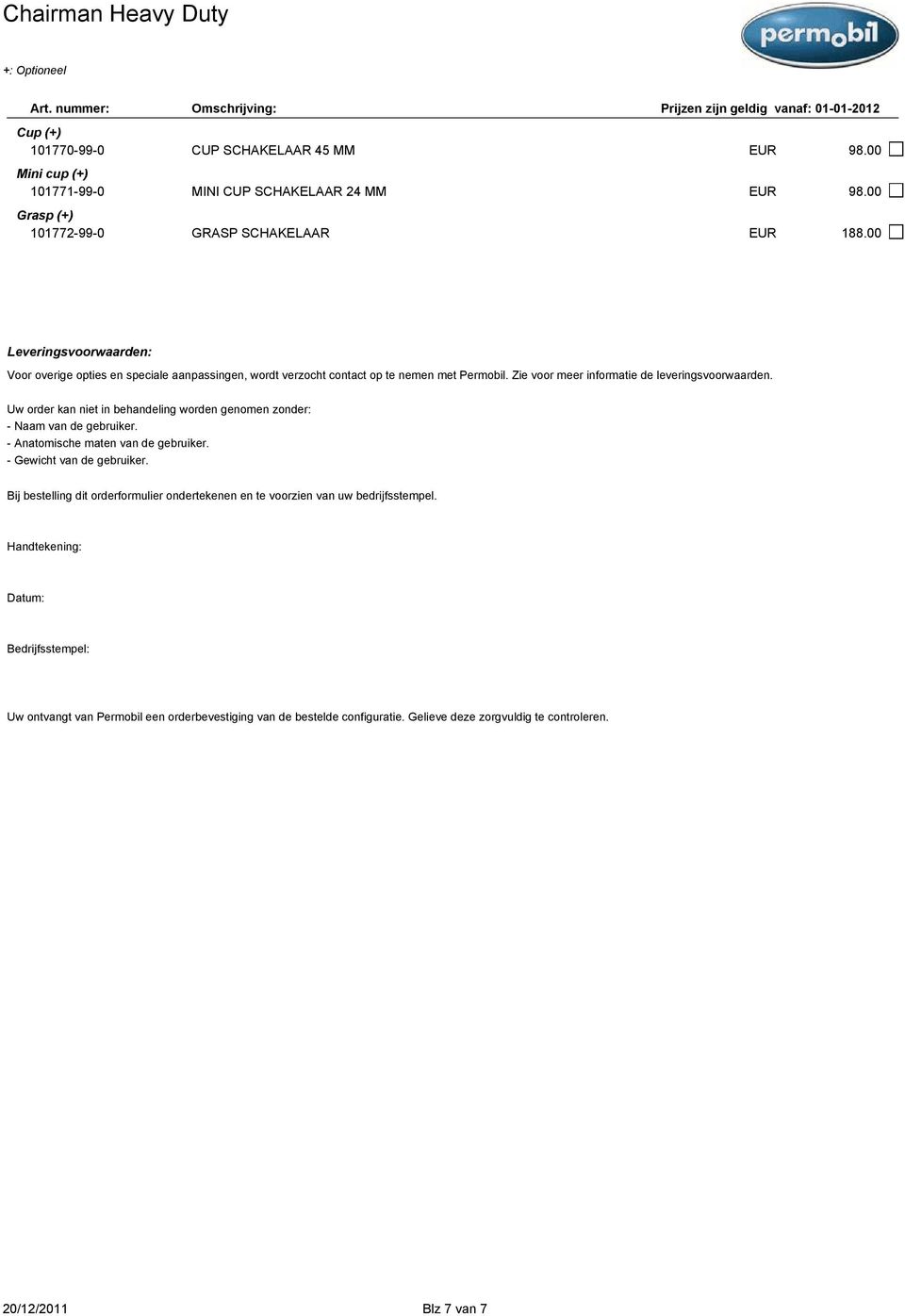 Uw order kan niet in behandeling worden genomen zonder: - Naam van de gebruiker. - Anatomische maten van de gebruiker. - Gewicht van de gebruiker.