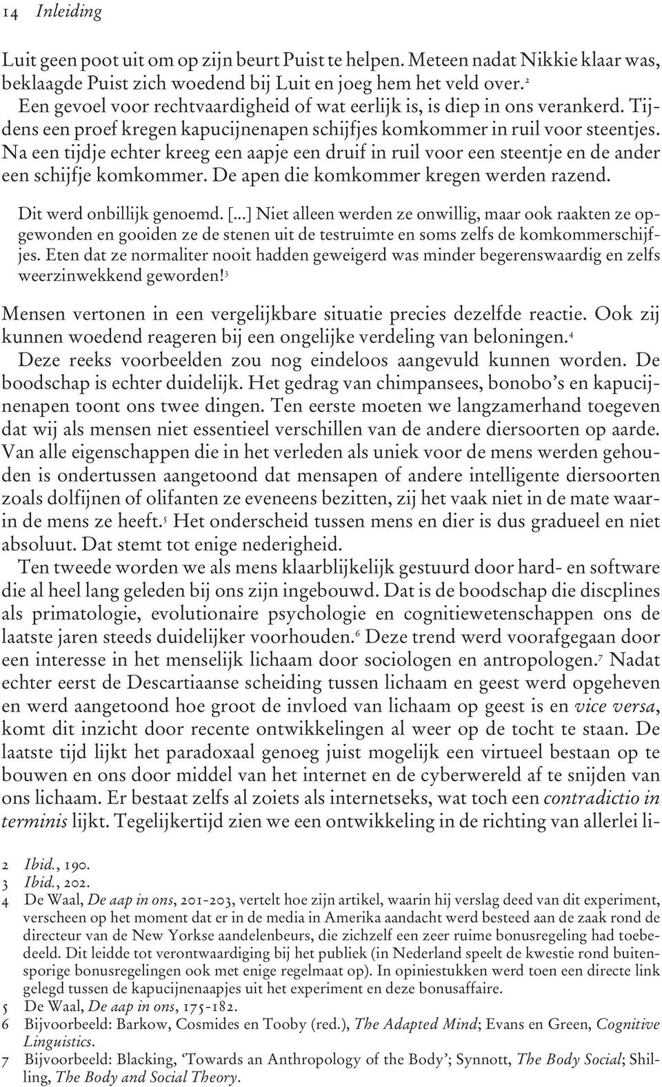 Na een tijdje echter kreeg een aapje een druif in ruil voor een steentje en de ander een schijfje komkommer. De apen die komkommer kregen werden razend. Dit werd onbillijk genoemd. [.