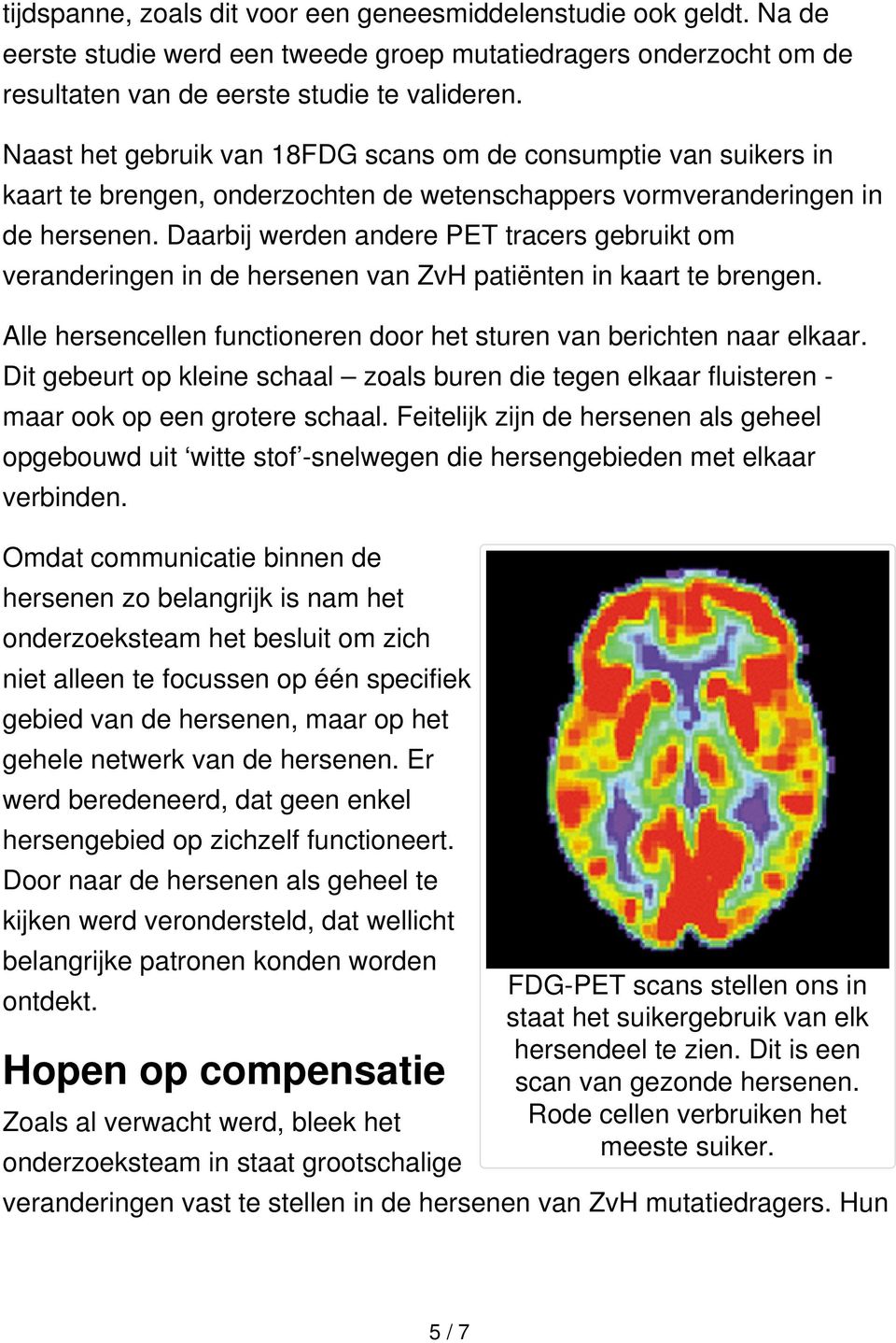 Daarbij werden andere PET tracers gebruikt om veranderingen in de hersenen van ZvH patiënten in kaart te brengen. Alle hersencellen functioneren door het sturen van berichten naar elkaar.