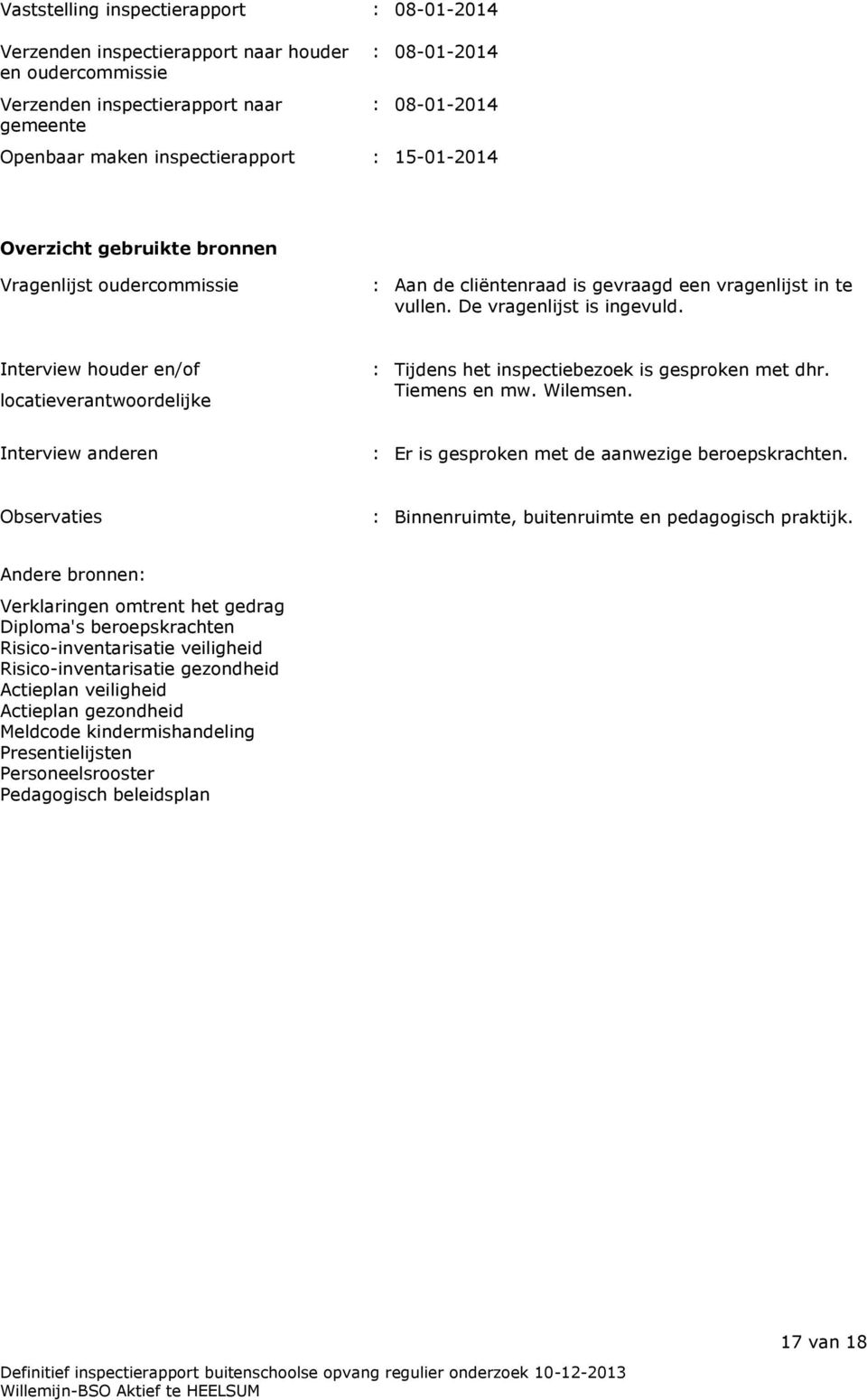 Interview houder en/of locatieverantwoordelijke : Tijdens het inspectiebezoek is gesproken met dhr. Tiemens en mw. Wilemsen. Interview anderen : Er is gesproken met de aanwezige beroepskrachten.