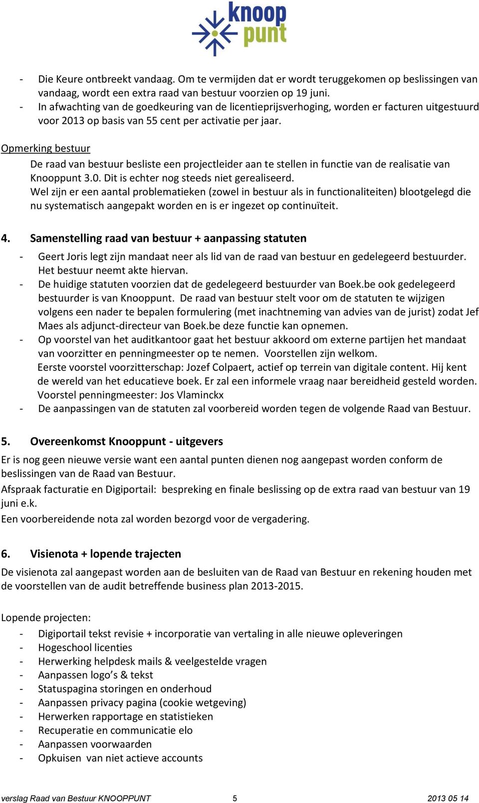 Opmerking bestuur De raad van bestuur besliste een projectleider aan te stellen in functie van de realisatie van Knooppunt 3.0. Dit is echter nog steeds niet gerealiseerd.