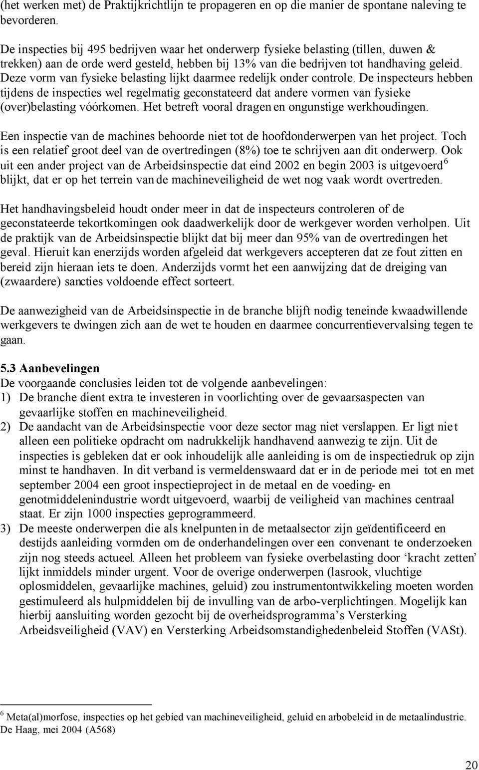 Deze vorm van fysieke belasting lijkt daarmee redelijk onder controle. De inspecteurs hebben tijdens de inspecties wel regelmatig geconstateerd dat andere vormen van fysieke (over)belasting vóórkomen.