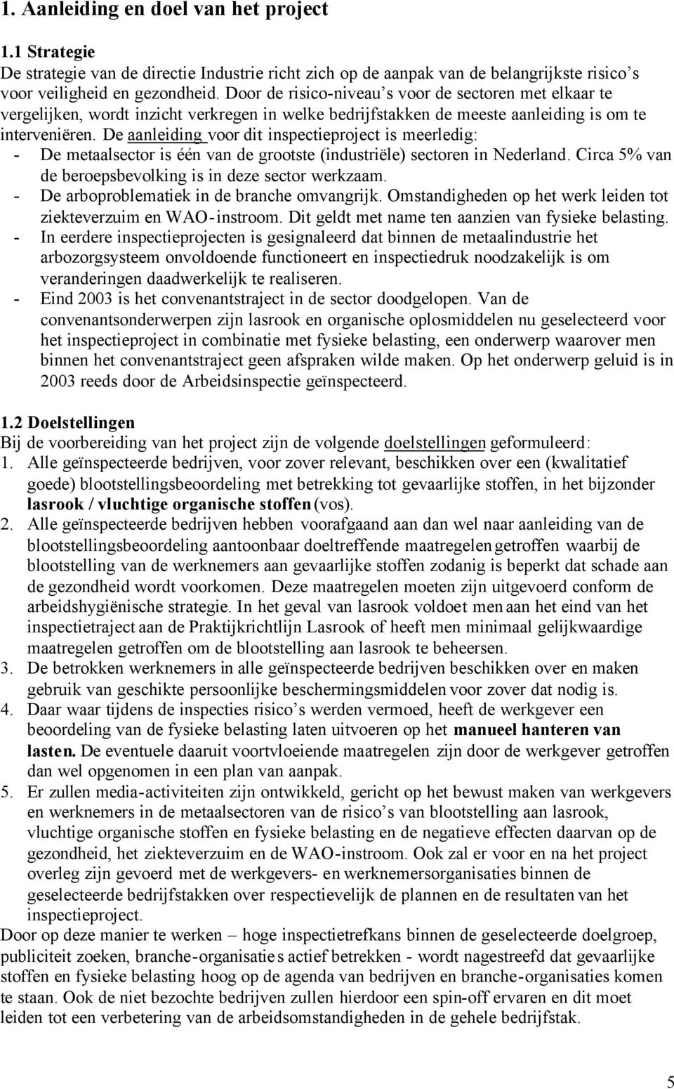 De aanleiding voor dit inspectieproject is meerledig: - De metaalsector is één van de grootste (industriële) sectoren in Nederland. Circa 5% van de beroepsbevolking is in deze sector werkzaam.