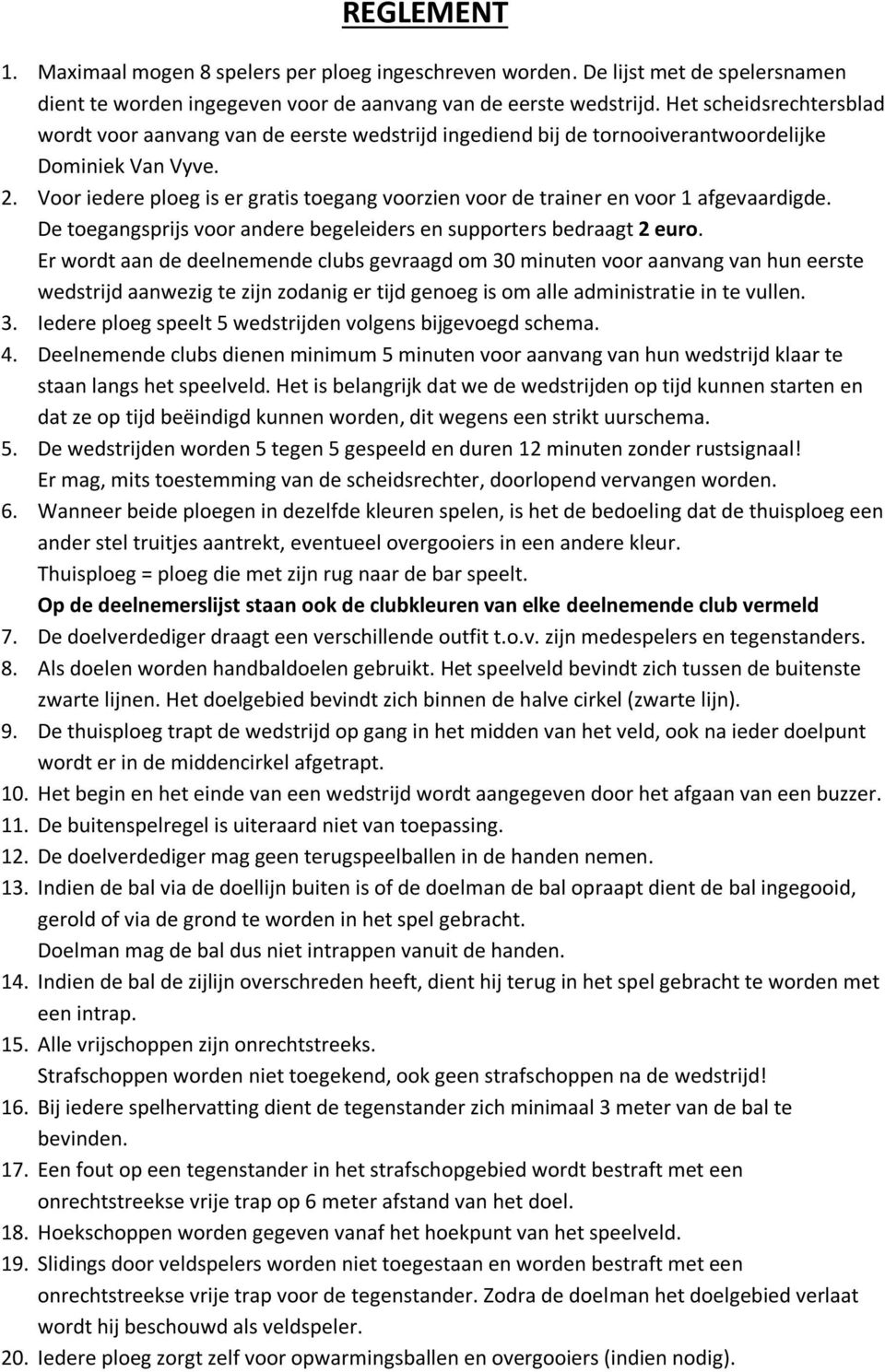 Voor iedere ploeg is er gratis toegang voorzien voor de trainer en voor 1 afgevaardigde. De toegangsprijs voor andere begeleiders en supporters bedraagt 2 euro.