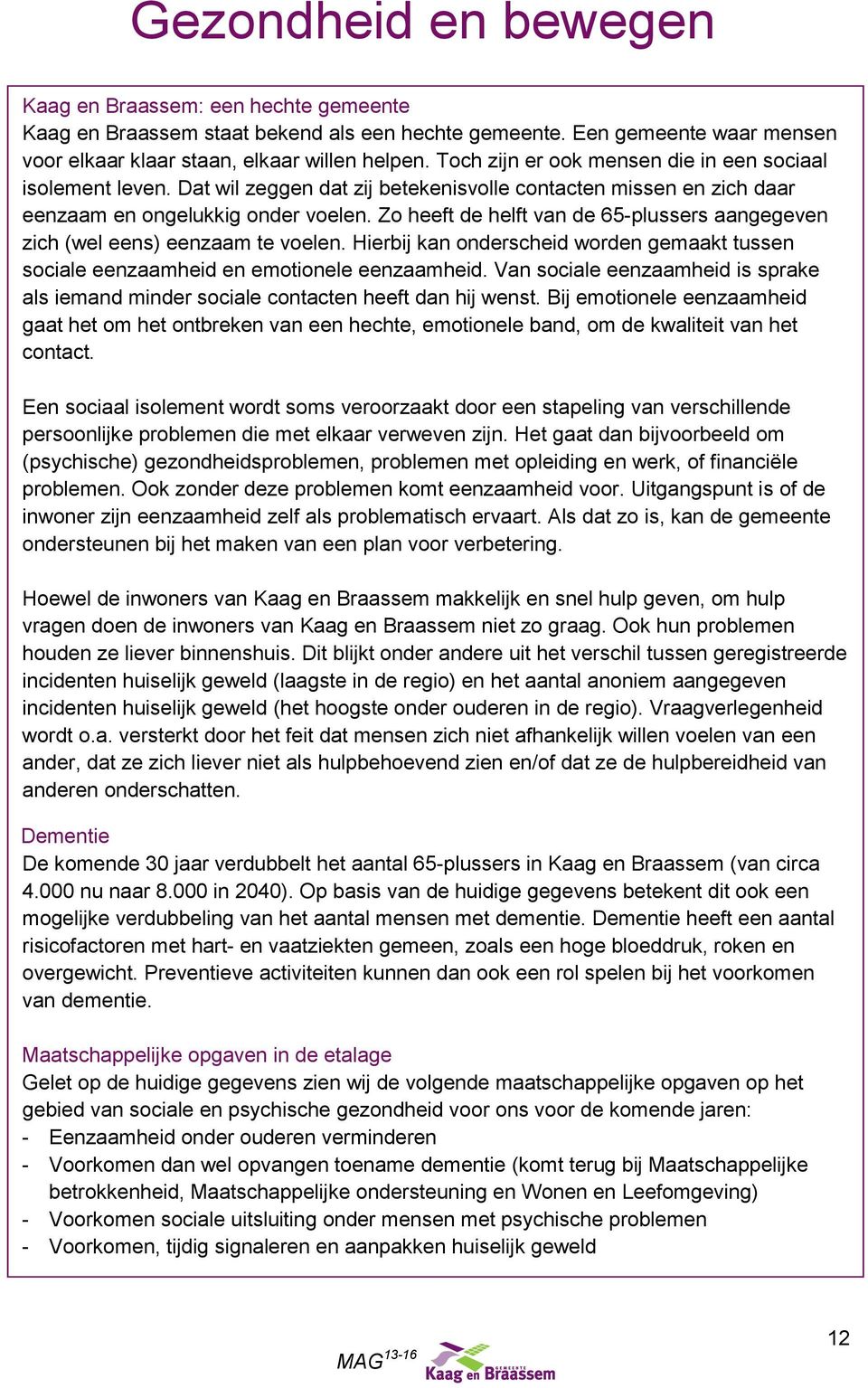 Zo heeft de helft van de 65-plussers aangegeven zich (wel eens) eenzaam te voelen. Hierbij kan onderscheid worden gemaakt tussen sociale eenzaamheid en emotionele eenzaamheid.