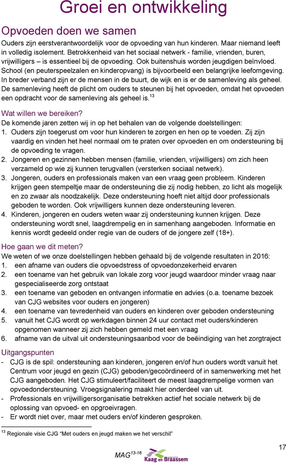 School (en peuterspeelzalen en kinderopvang) is bijvoorbeeld een belangrijke leefomgeving. In breder verband zijn er de mensen in de buurt, de wijk en is er de samenleving als geheel.