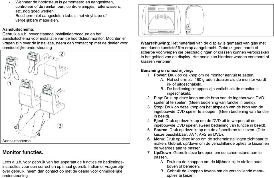 Mochten er vragen zijn over de installatie, neem dan contact op met de dealer voor onmiddellijke ondersteuning. Aansluitschema Monitor functies. Lees a.u.b.