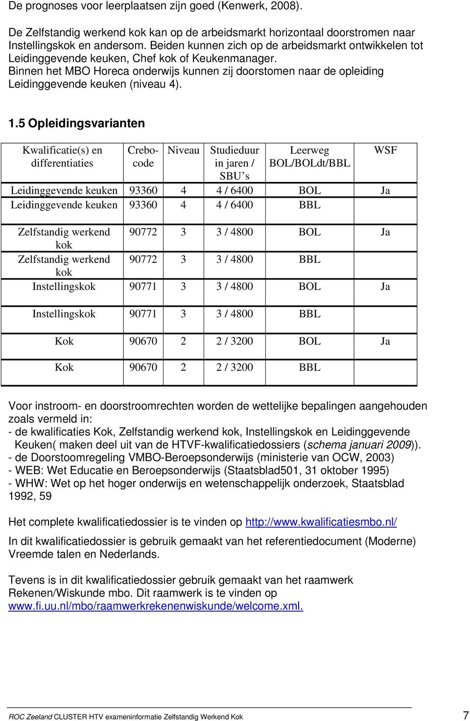 Binnen het MBO Horeca onderwijs kunnen zij doorstomen naar de opleiding Leidinggevende keuken (niveau 4). 1.