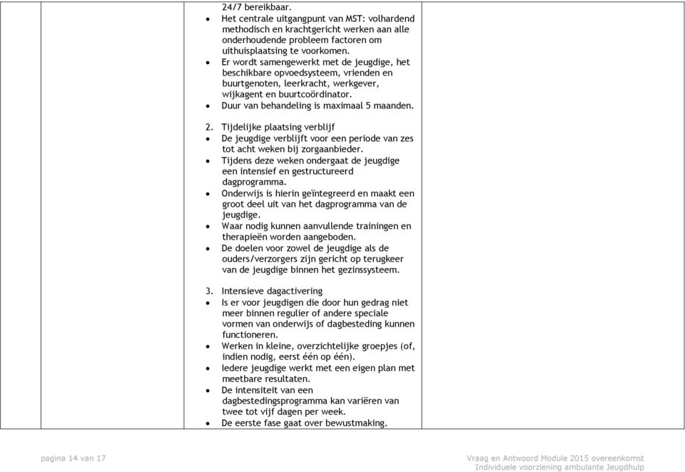 Tijdelijke plaatsing verblijf De jeugdige verblijft voor een periode van zes tot acht weken bij zorgaanbieder. Tijdens deze weken ondergaat de jeugdige een intensief en gestructureerd dagprogramma.