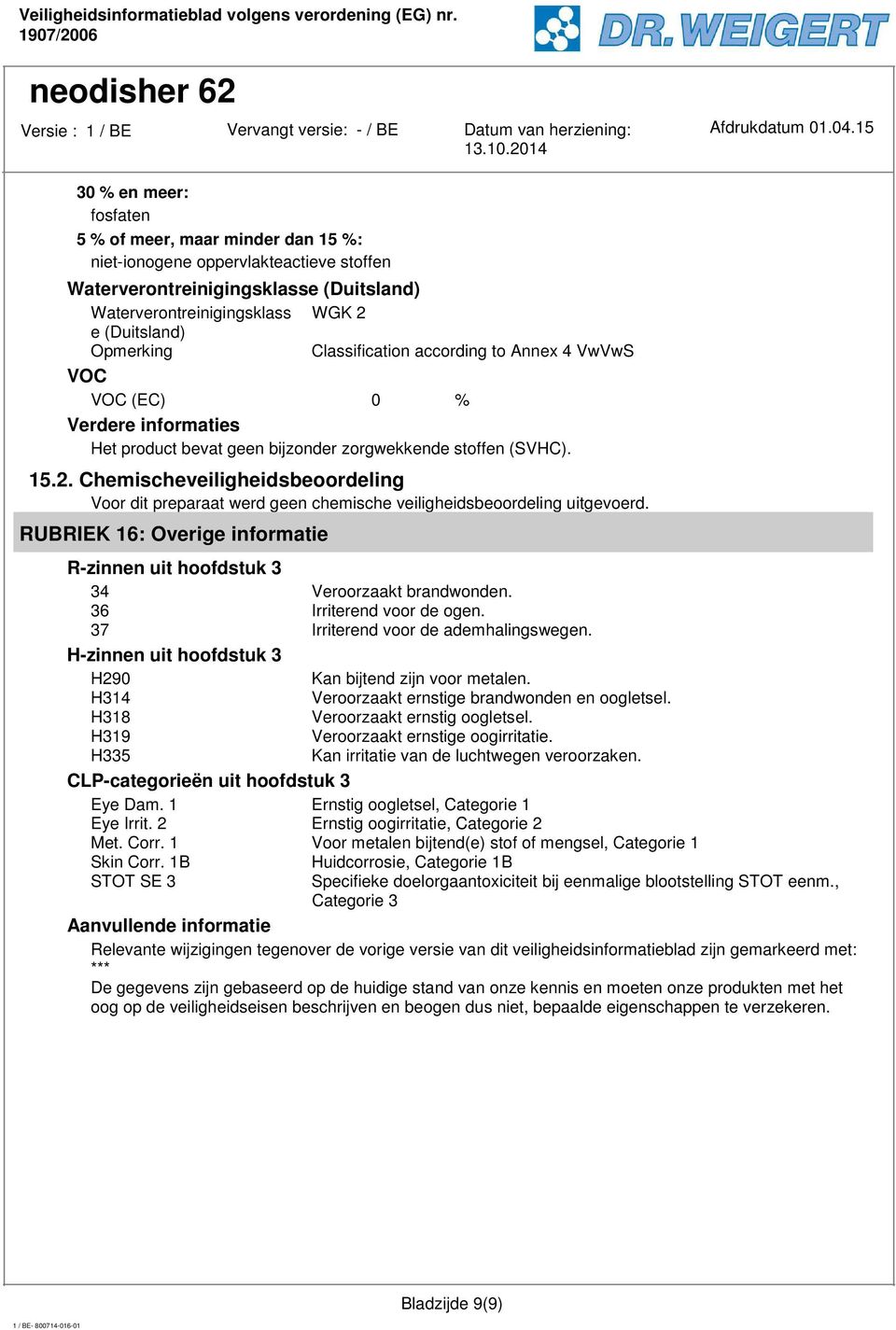 Chemischeveiligheidsbeoordeling Voor dit preparaat werd geen chemische veiligheidsbeoordeling uitgevoerd. RUBRIEK 16: Overige informatie R-zinnen uit hoofdstuk 3 34 Veroorzaakt brandwonden.