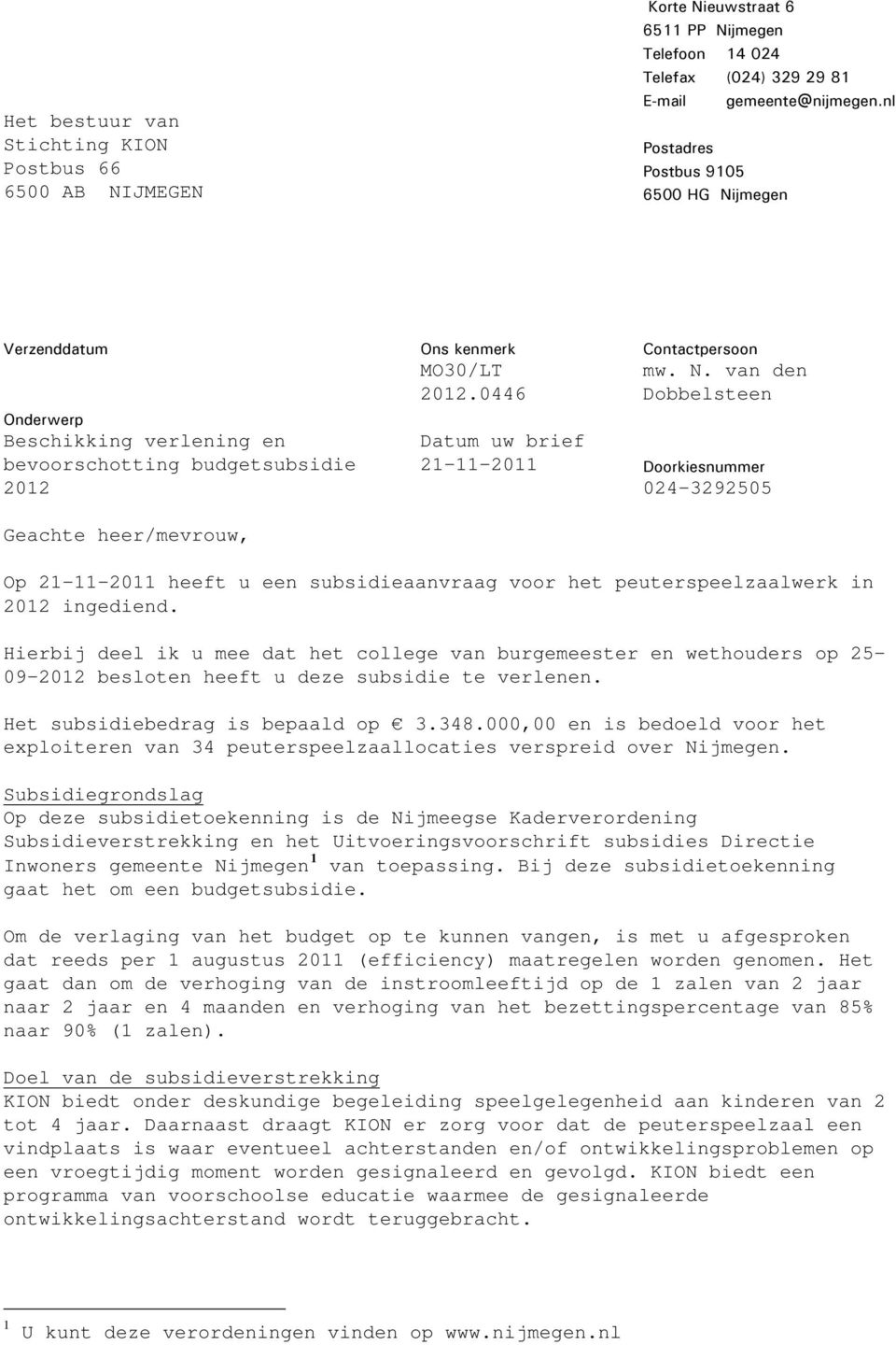 0446 Datum uw brief 21-11-2011 Contactpersoon mw. N. van den Dobbelsteen Doorkiesnummer 024-3292505 Op 21-11-2011 heeft u een subsidieaanvraag voor het peuterspeelzaalwerk in 2012 ingediend.