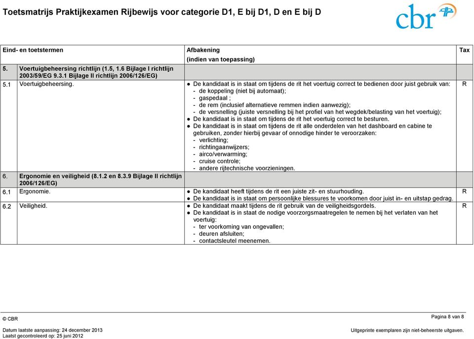 De kandidaat is in staat om tijdens de rit het voertuig correct te bedienen door juist gebruik van: - de koppeling (niet bij automaat); - gaspedaal ; - de rem (inclusief alternatieve remmen indien