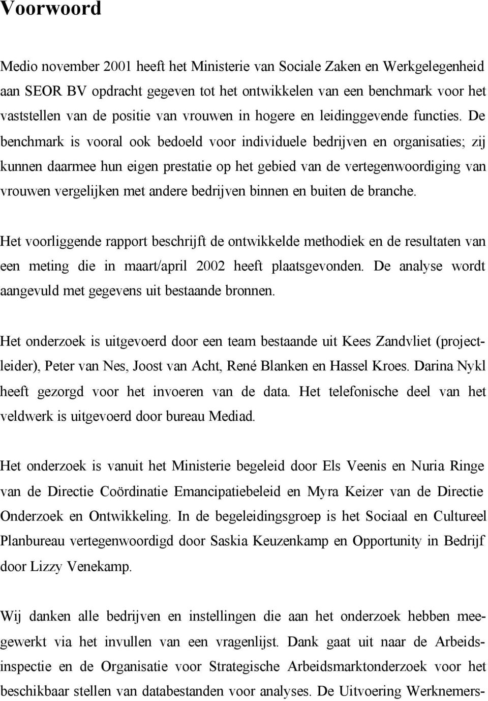 De benchmark is vooral ook bedoeld voor individuele bedrijven en organisaties; zij kunnen daarmee hun eigen prestatie op het gebied van de vertegenwoordiging van vrouwen vergelijken met andere