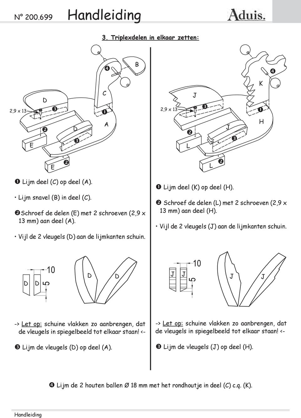 Schroef de delen () met 2 schroeven (2,9 x 13 mm) aan deel (H). Vijl de 2 vleugels () aan de lijmkanten schuin.