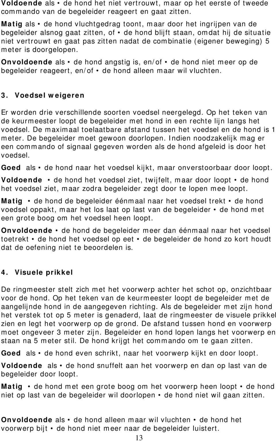 combinatie (eigener beweging) 5 meter is doorgelopen. Onvoldoende als de hond angstig is, en/of de hond niet meer op de begeleider reageert, en/of de hond alleen maar wil vluchten. 3.