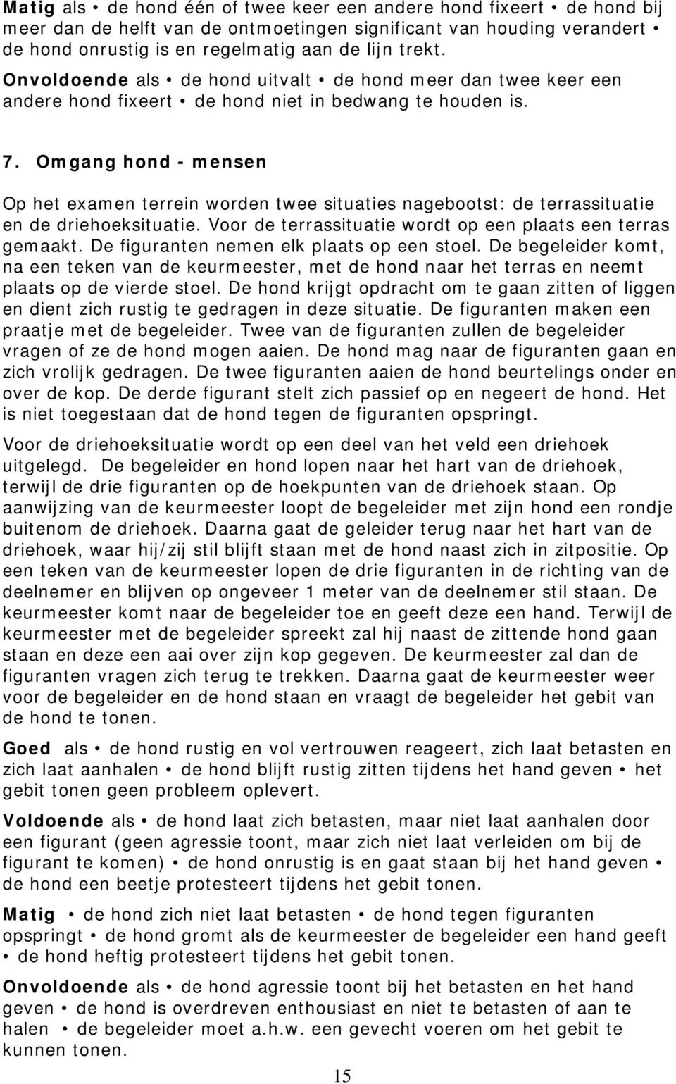 Omgang hond - mensen Op het examen terrein worden twee situaties nagebootst: de terrassituatie en de driehoeksituatie. Voor de terrassituatie wordt op een plaats een terras gemaakt.