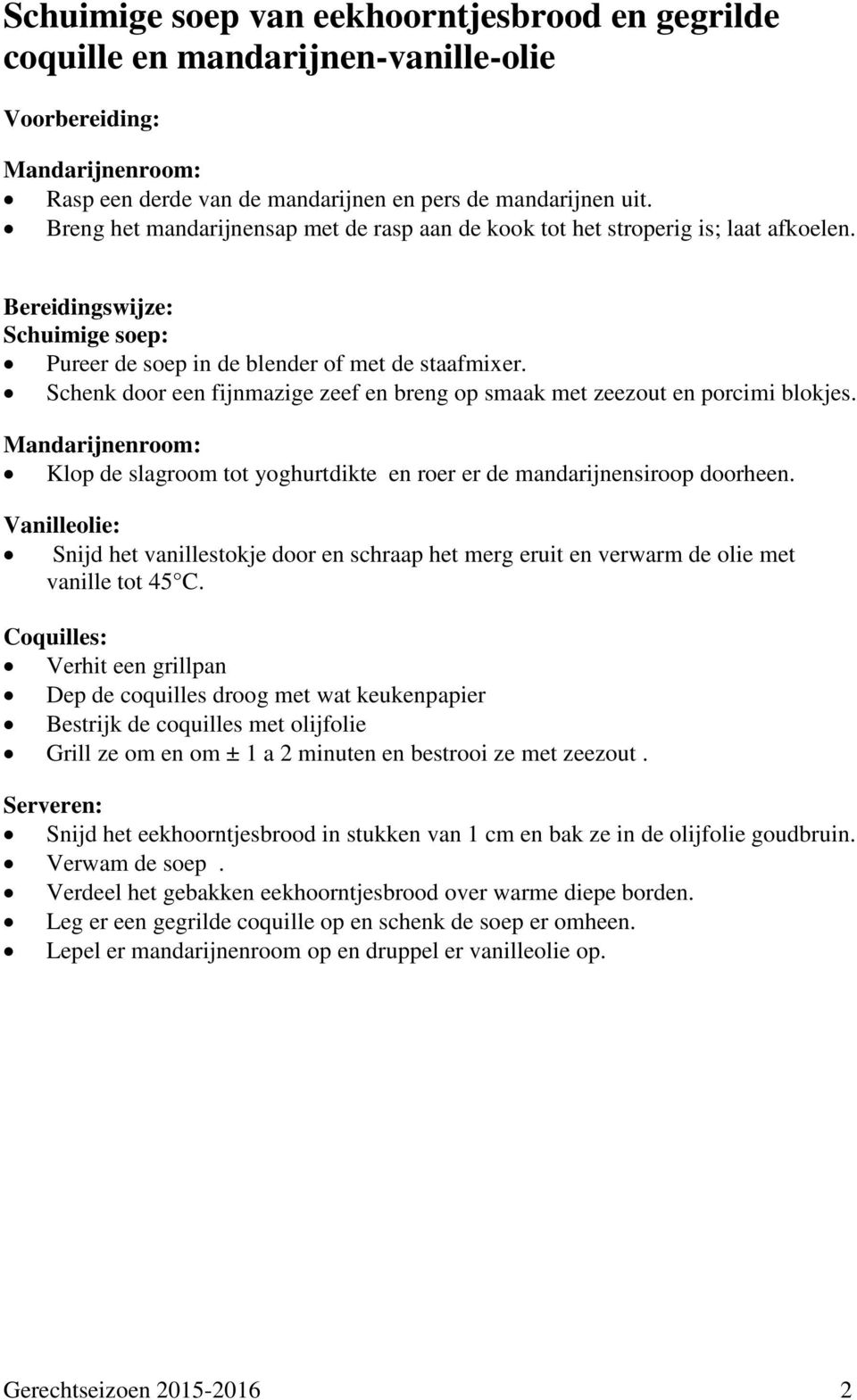 Schenk door een fijnmazige zeef en breng op smaak met zeezout en porcimi blokjes. Mandarijnenroom: Klop de slagroom tot yoghurtdikte en roer er de mandarijnensiroop doorheen.