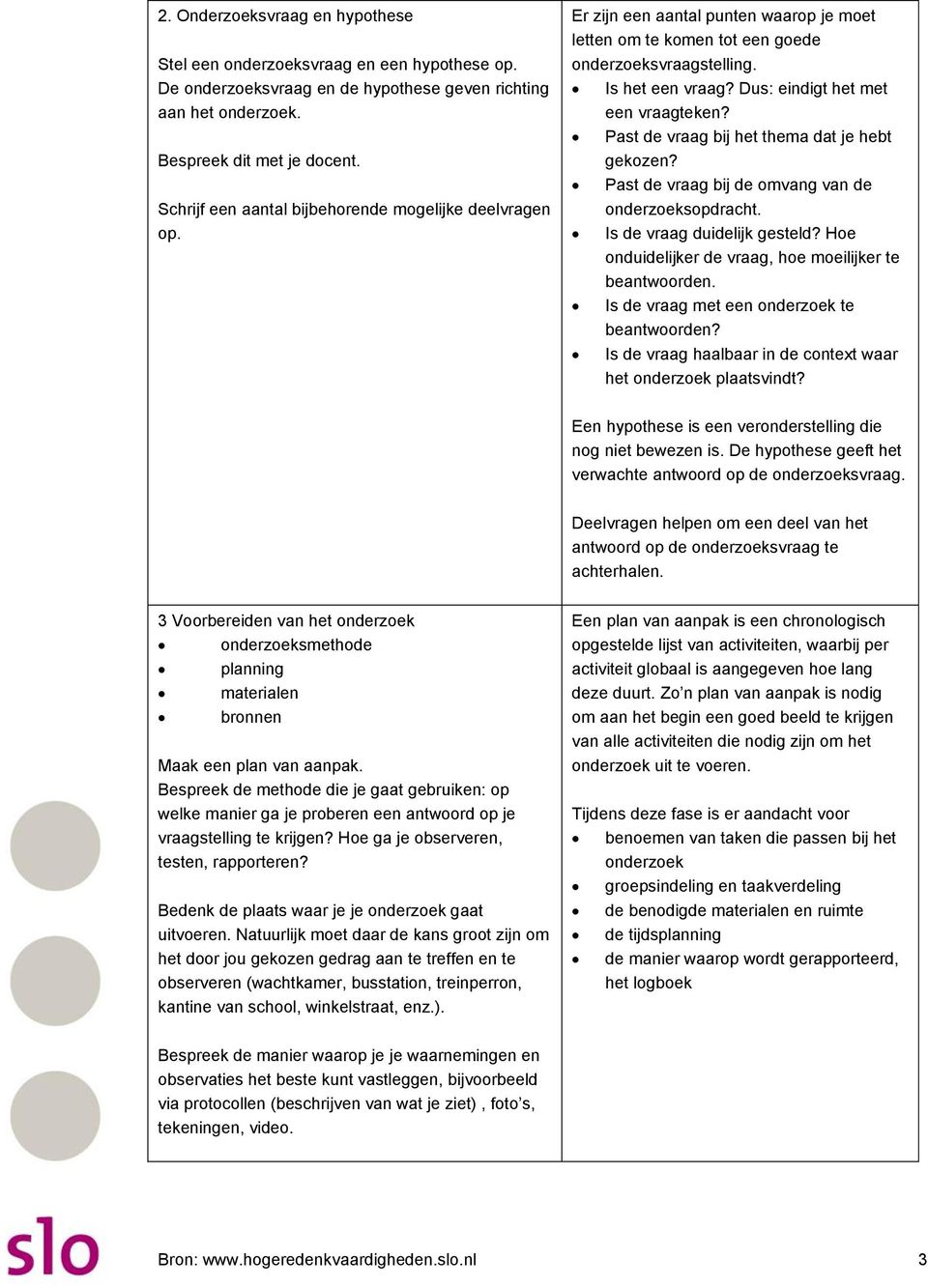 Dus: eindigt het met een vraagteken? Past de vraag bij het thema dat je hebt gekozen? Past de vraag bij de omvang van de onderzoeksopdracht. Is de vraag duidelijk gesteld?