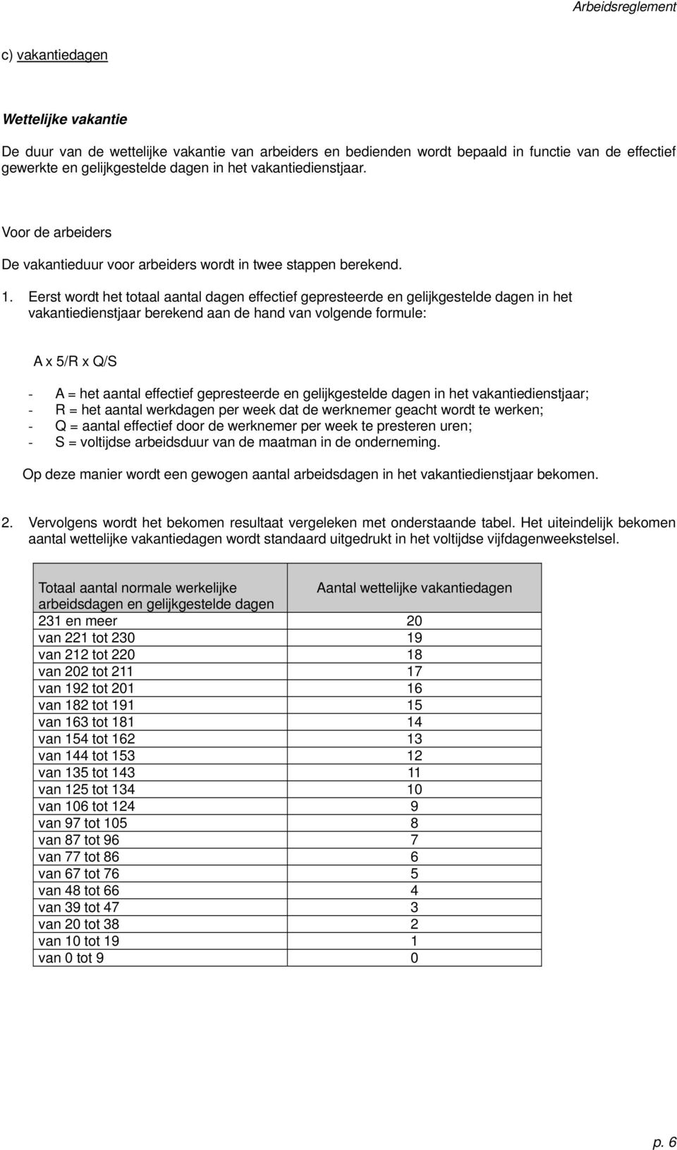 Eerst wordt het totaal aantal dagen effectief gepresteerde en gelijkgestelde dagen in het vakantiedienstjaar berekend aan de hand van volgende formule: A x 5/R x Q/S - A = het aantal effectief