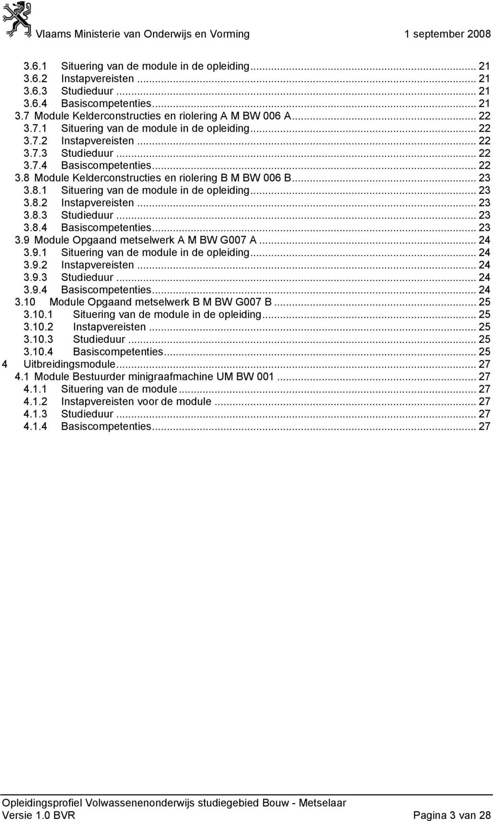 8.1 Situering van de module in de opleiding... 23 3.8.2 Instapvereisten... 23 3.8.3 Studieduur... 23 3.8.4... 23 3.9 Module Opgaand metselwerk A M BW G007 A... 24 3.