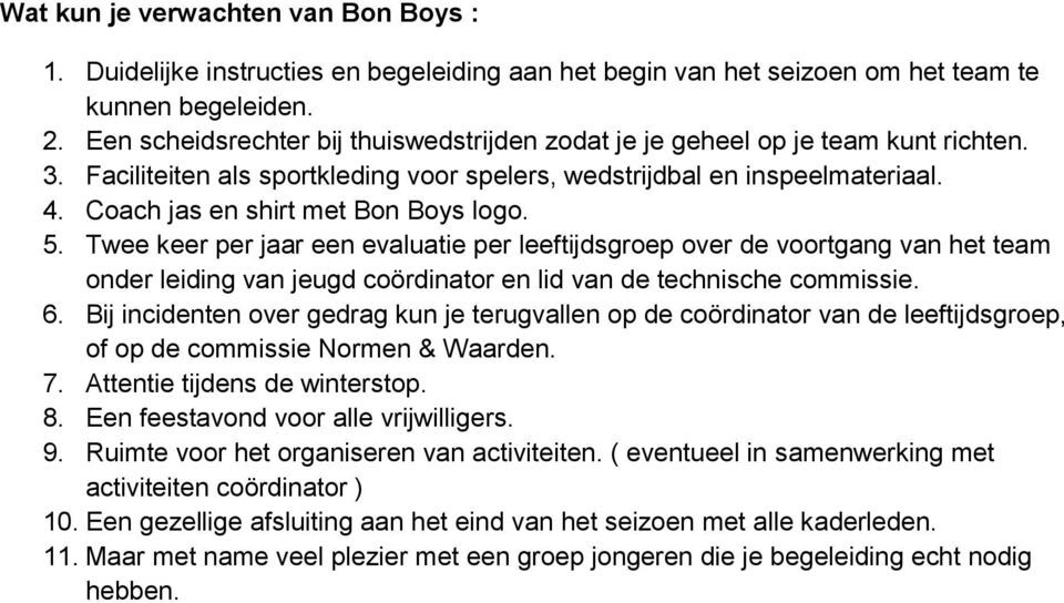 Coach jas en shirt met Bon Boys logo. 5. Twee keer per jaar een evaluatie per leeftijdsgroep over de voortgang van het team onder leiding van jeugd coördinator en lid van de technische commissie. 6.
