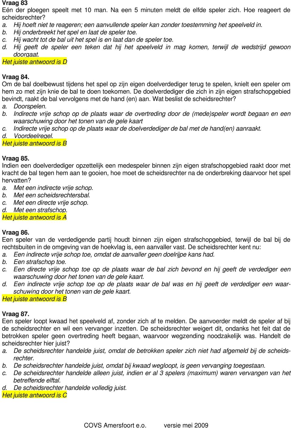 Hij wacht tot de bal uit het spel is en laat dan de speler toe. d. Hij geeft de speler een teken dat hij het speelveld in mag komen, terwijl de wedstrijd gewoon doorgaat. Vraag 84.