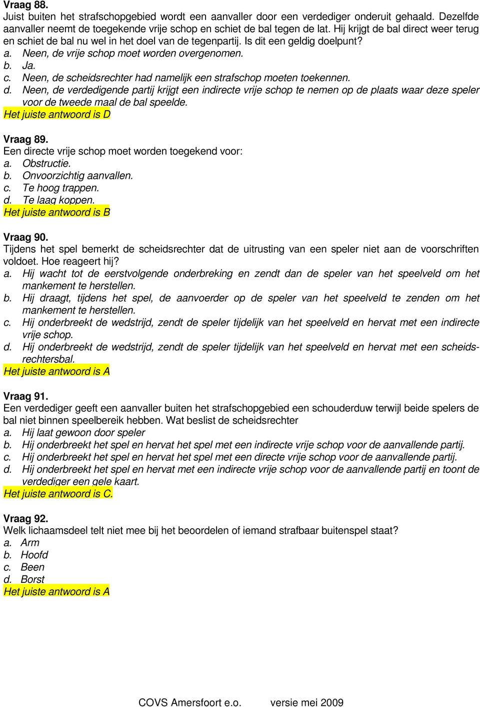 Neen, de scheidsrechter had namelijk een strafschop moeten toekennen. d. Neen, de verdedigende partij krijgt een indirecte vrije schop te nemen op de plaats waar deze speler voor de tweede maal de bal speelde.