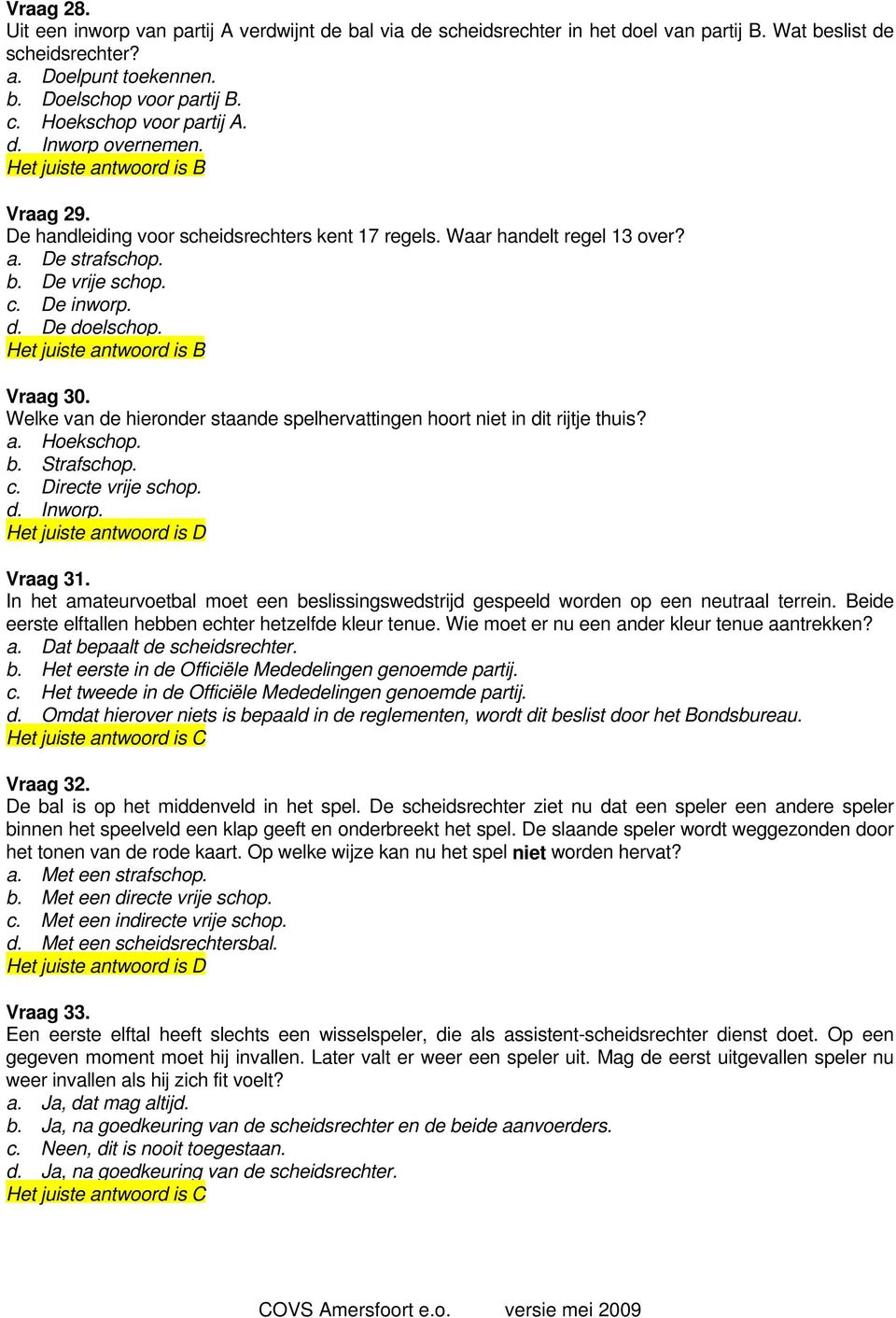 Vraag 30. Welke van de hieronder staande spelhervattingen hoort niet in dit rijtje thuis? a. Hoekschop. b. Strafschop. c. Directe vrije schop. d. Inworp. Vraag 31.