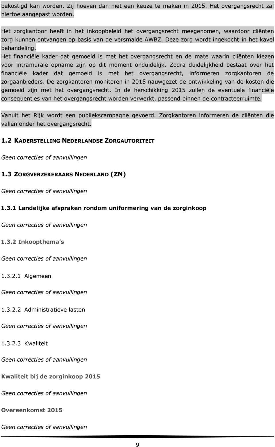 Het financiële kader dat gemoeid is met het overgangsrecht en de mate waarin cliënten kiezen voor intramurale opname zijn op dit moment onduidelijk.